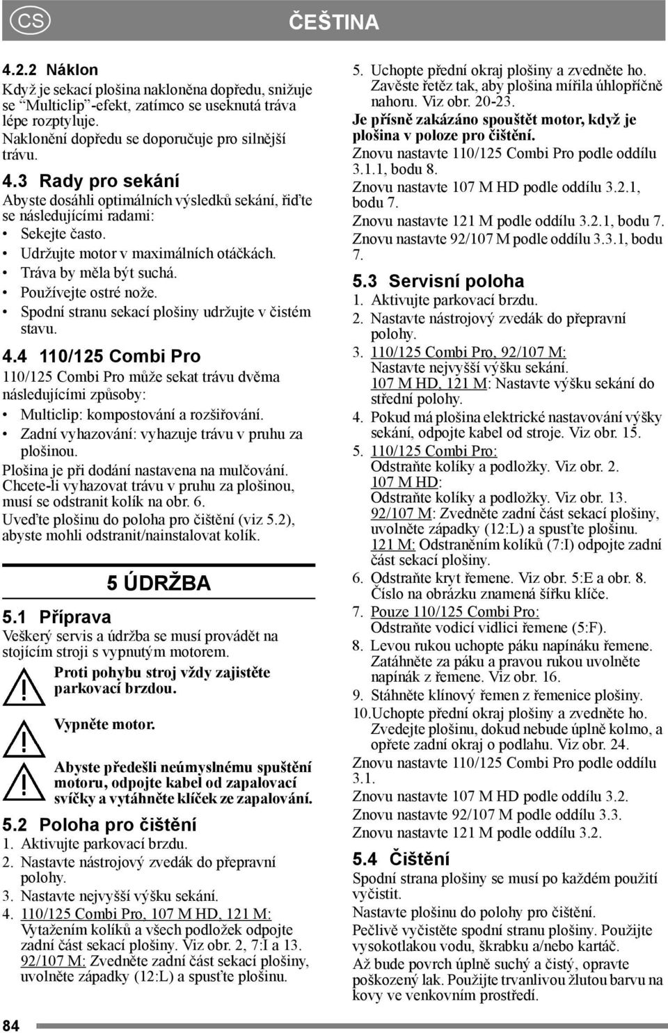 4 může sekat trávu dvěma následujícími způsoby: Multiclip: kompostování a rozšiřování. Zadní vyhazování: vyhazuje trávu v pruhu za plošinou. Plošina je při dodání nastavena na mulčování.