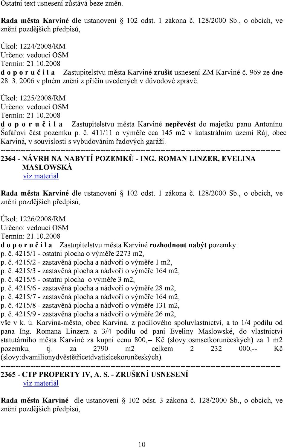 Úkol: 1225/2008/RM d o p o r u č i l a Zastupitelstvu města Karviné nepřevést do majetku panu Antonínu Šafářovi část pozemku p. č. 411/11 o výměře cca 145 m2 v katastrálním území Ráj, obec Karviná, v souvislosti s vybudováním řadových garáží.