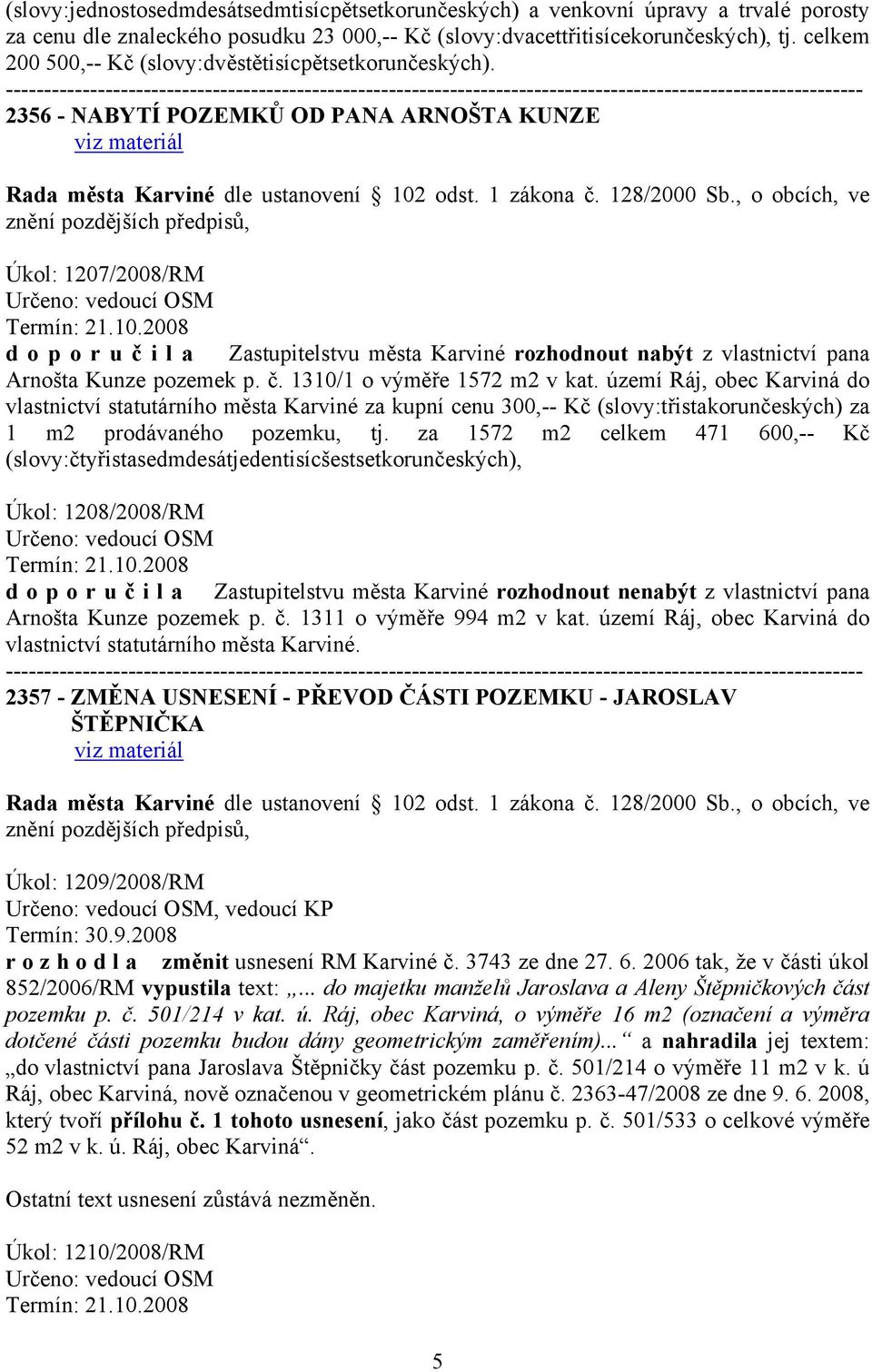 , o obcích, ve Úkol: 1207/2008/RM d o p o r u č i l a Zastupitelstvu města Karviné rozhodnout nabýt z vlastnictví pana Arnošta Kunze pozemek p. č. 1310/1 o výměře 1572 m2 v kat.