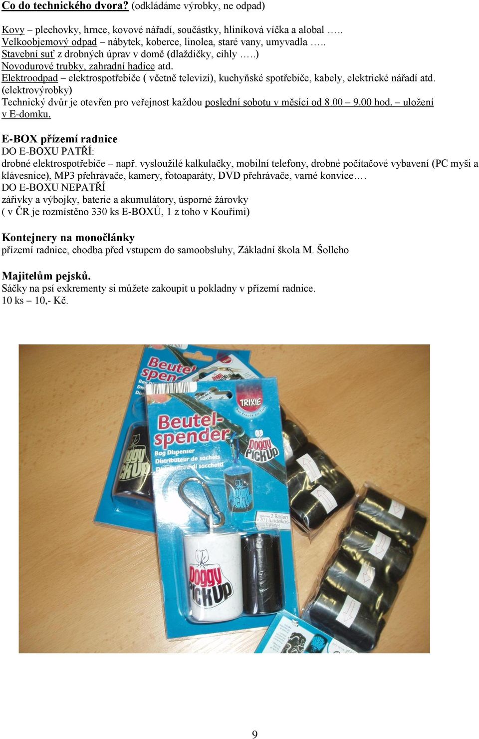 Elektroodpad elektrospotřebiče ( včetně televizí), kuchyňské spotřebiče, kabely, elektrické nářadí atd. (elektrovýrobky) Technický dvůr je otevřen pro veřejnost kaţdou poslední sobotu v měsíci od 8.