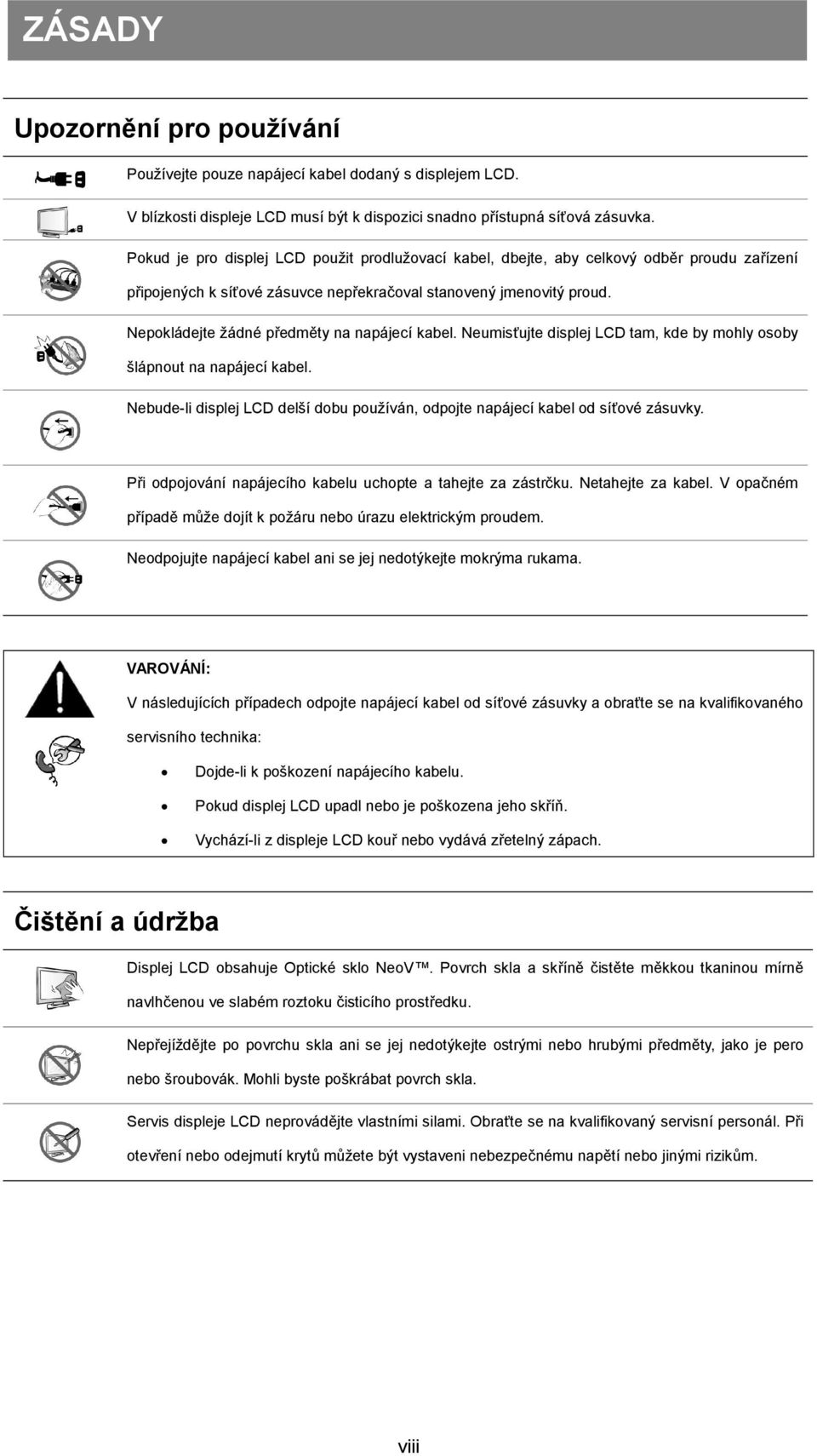 Nepokládejte žádné předměty na napájecí kabel. Neumisťujte displej LCD tam, kde by mohly osoby šlápnout na napájecí kabel.