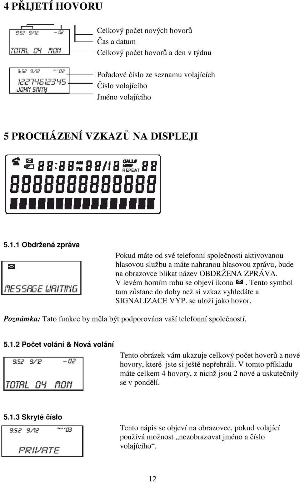 V levém horním rohu se objeví ikona. Tento symbol tam zůstane do doby než si vzkaz vyhledáte a SIGNALIZACE VYP. se uloží jako hovor.