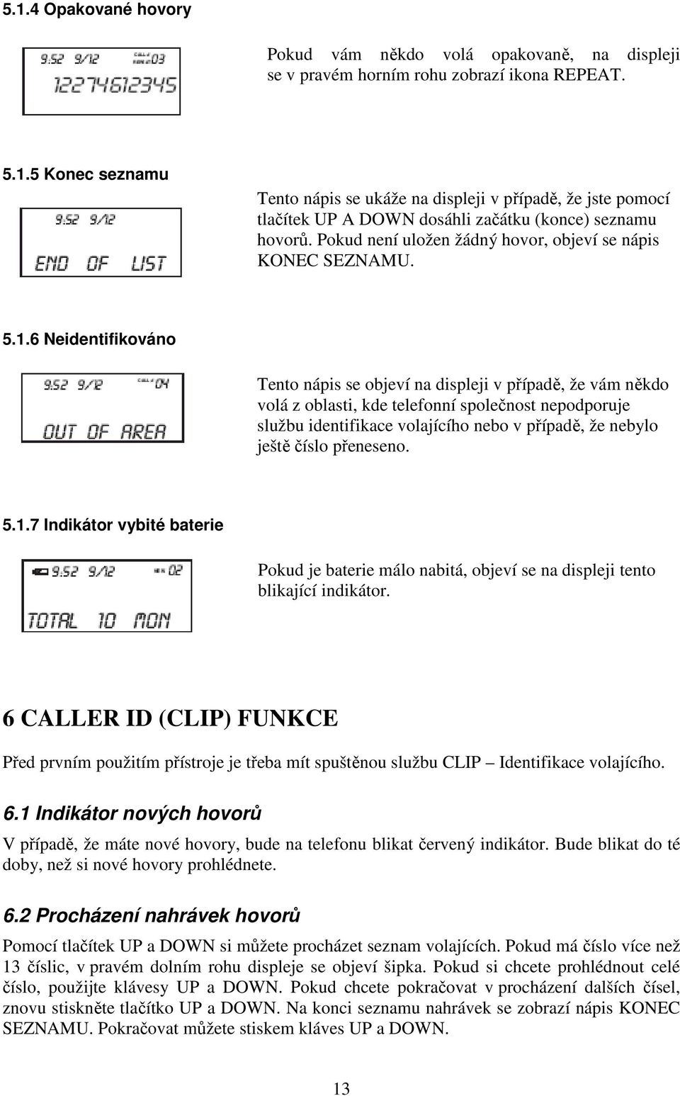 6 Neidentifikováno Tento nápis se objeví na displeji v případě, že vám někdo volá z oblasti, kde telefonní společnost nepodporuje službu identifikace volajícího nebo v případě, že nebylo ještě číslo