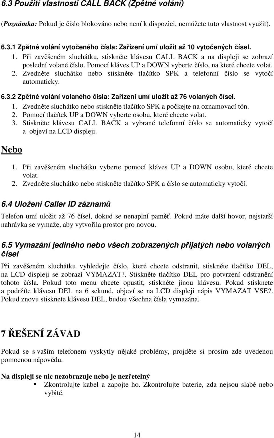 Zvedněte sluchátko nebo stiskněte tlačítko SPK a telefonní číslo se vytočí automaticky. 6.3.2 Zpětné volání volaného čísla: Zařízení umí uložit až 76 volaných čísel. 1.