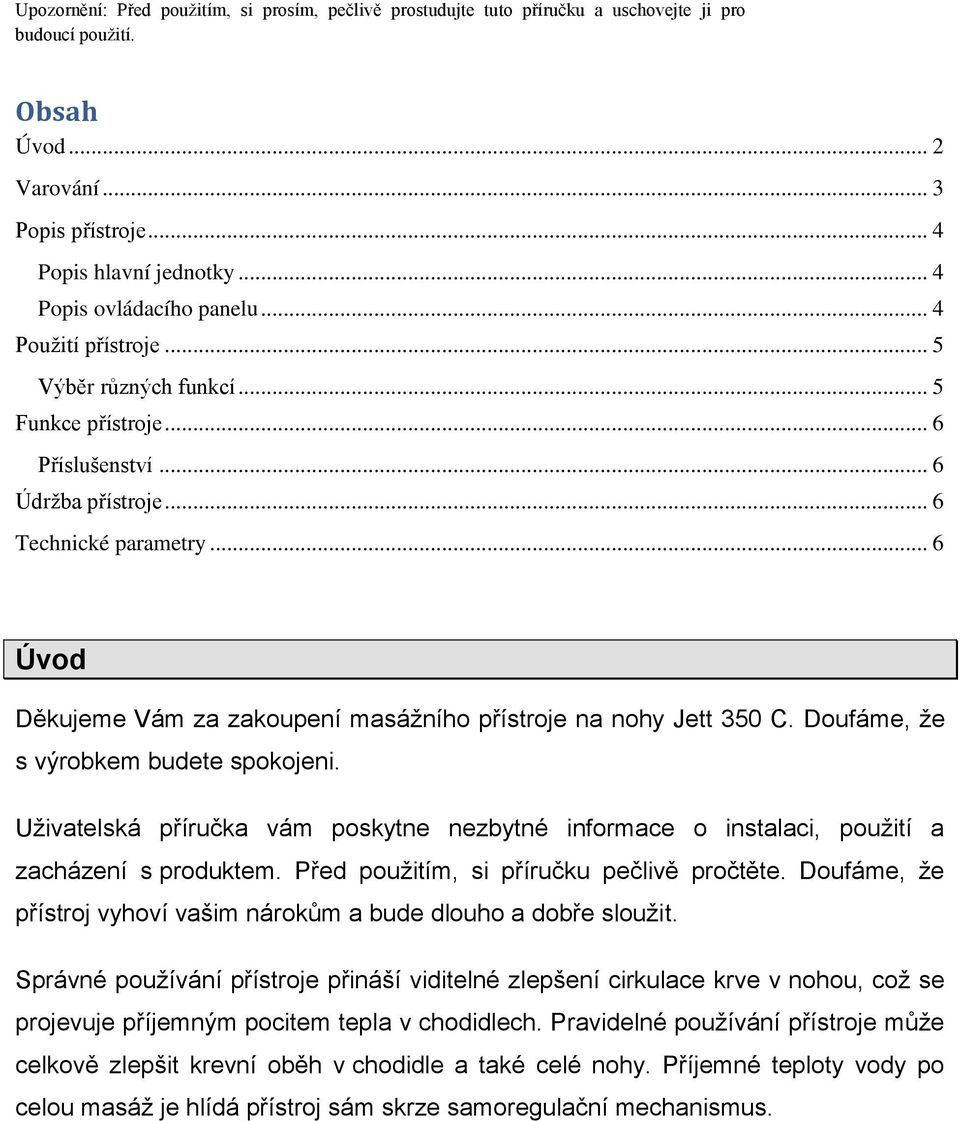 .. 6 Úvod Děkujeme Vám za zakoupení masážního přístroje na nohy Jett 350 C. Doufáme, že s výrobkem budete spokojeni.