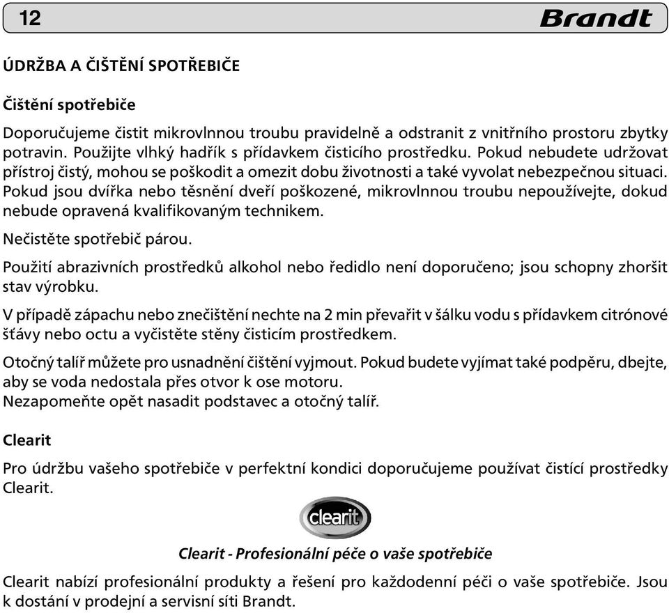 Pokud jsou dvířka nebo těsnění dveří poškozené, mikrovlnnou troubu nepoužívejte, dokud nebude opravená kvalifikovaným technikem. Nečistěte spotřebič párou.