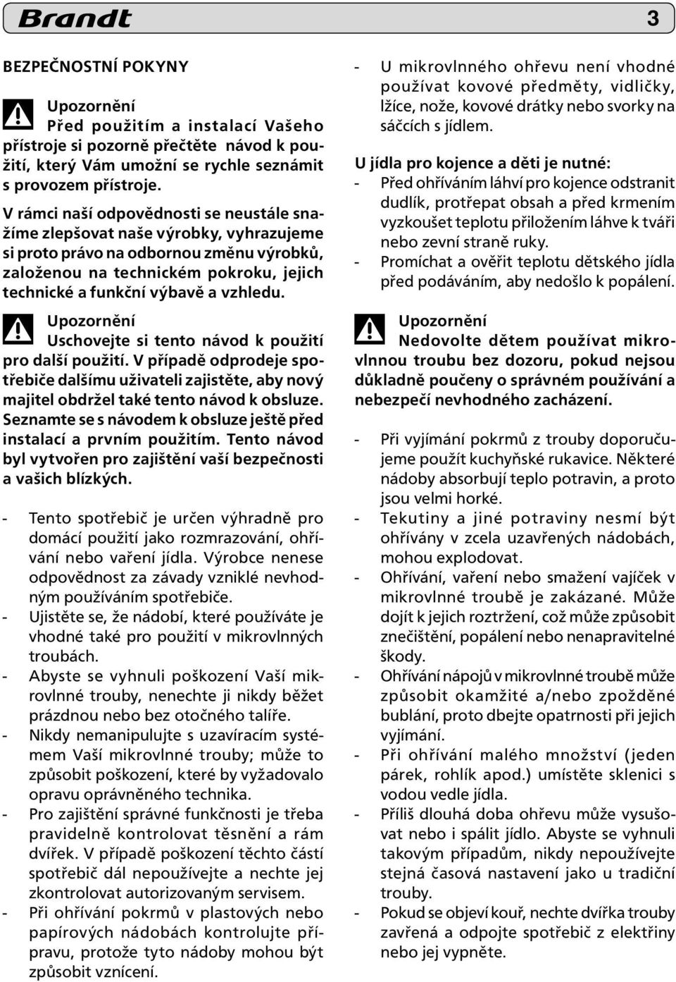 vzhledu. Upozornění Uschovejte si tento návod k použití pro další použití. V případě odprodeje spotřebiče dal šímu uživateli zajistěte, aby nový majitel ob držel také tento návod k obsluze.