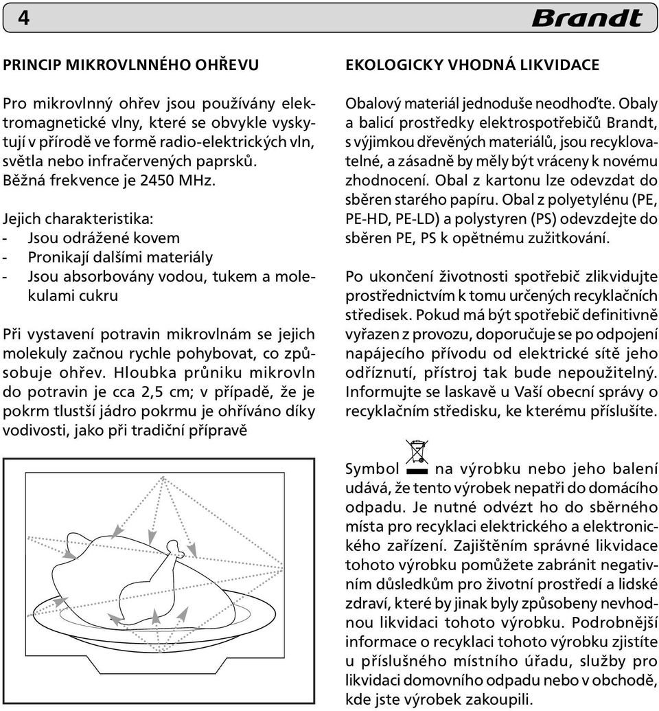 Jejich charakteristika: - Jsou odrážené kovem - Pronikají dalšími materiály - Jsou absorbovány vodou, tukem a molekulami cukru Při vystavení potravin mikrovlnám se jejich molekuly začnou rychle