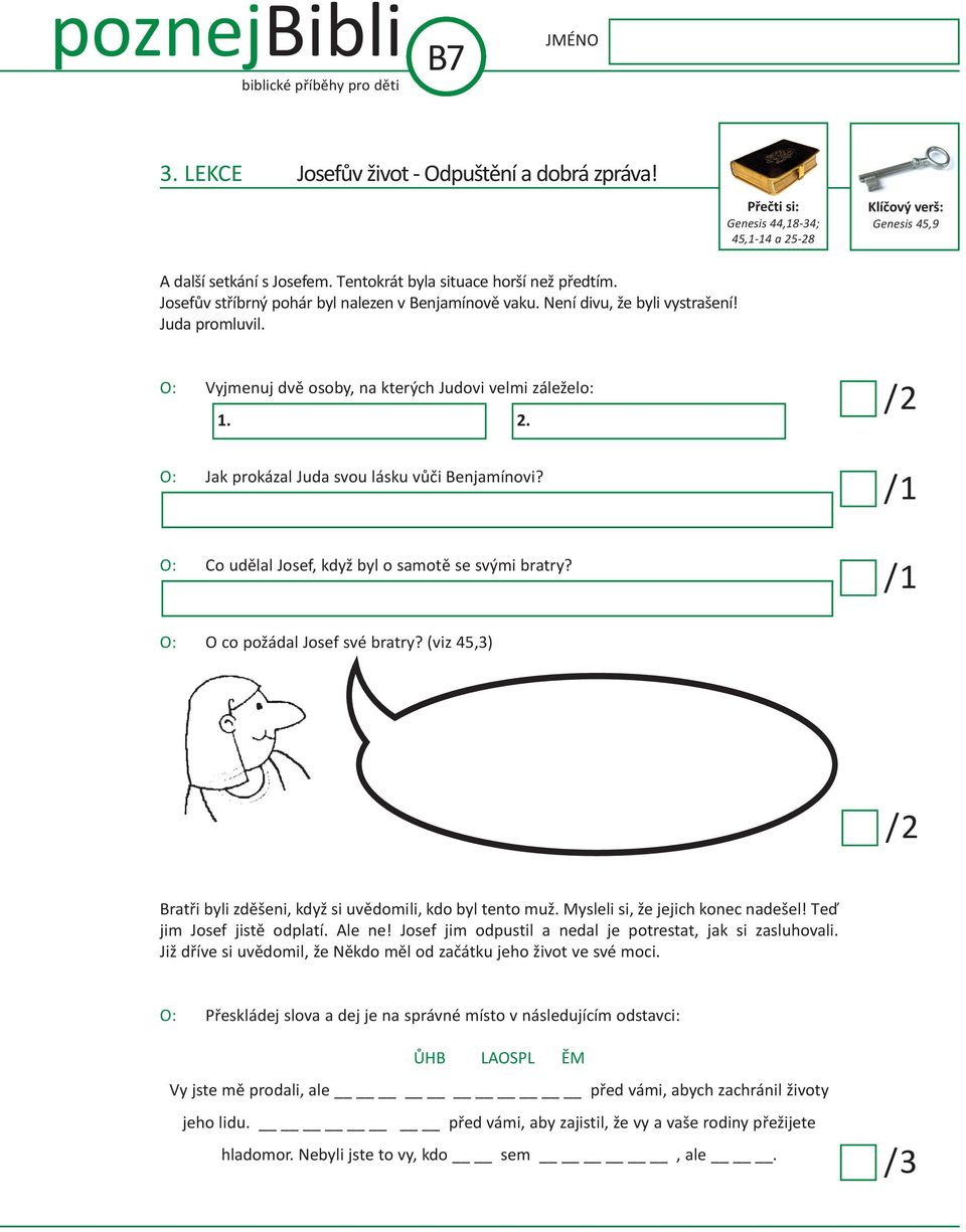 O: Vyjmenuj dvě osoby, na kterých Judovi velmi záleželo: 1. 2. O: Jak prokázal Juda svou lásku vůči Benjamínovi? O: co udělal Josef, když byl o samotě se svými bratry?
