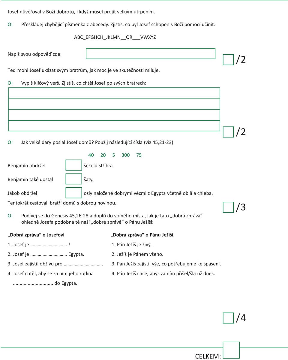 Zjistíš, co chtěl Josef po svých bratrech: O: Jak velké dary poslal Josef domů? Použij následující čísla (viz 45,21-23): 40 20 5 300 75 Benjamín obdržel Benjamín také dostal šekelů stříbra. šaty.