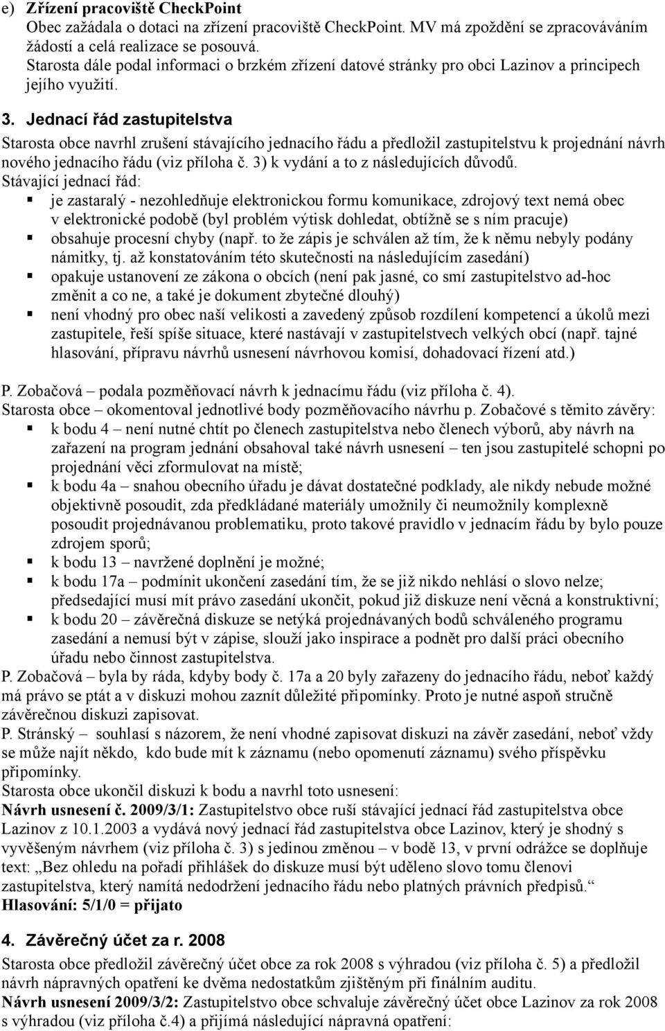 Jednací řád zastupitelstva Starosta obce navrhl zrušení stávajícího jednacího řádu a předložil zastupitelstvu k projednání návrh nového jednacího řádu (viz příloha č.