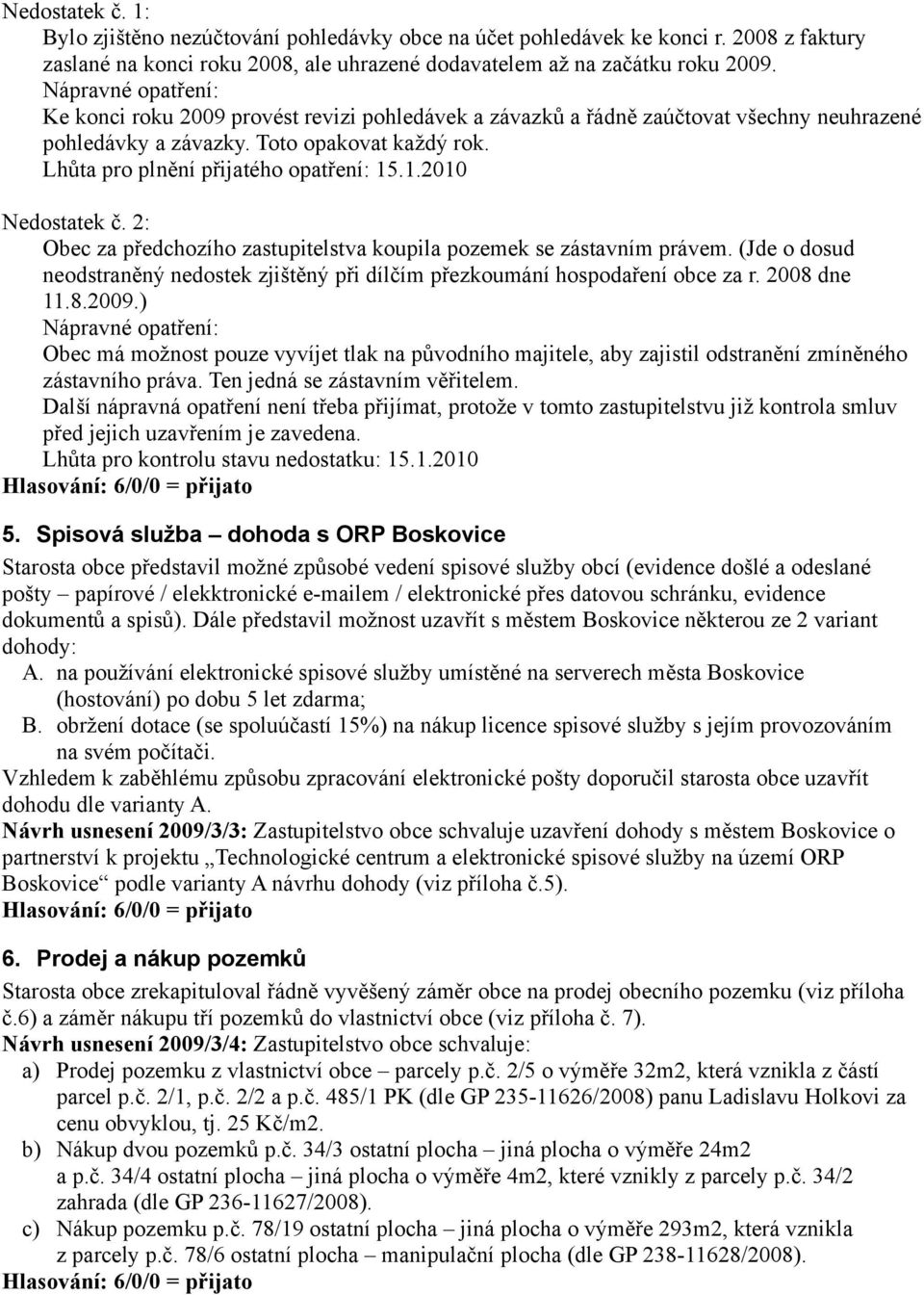 .1.2010 Nedostatek č. 2: Obec za předchozího zastupitelstva koupila pozemek se zástavním právem. (Jde o dosud neodstraněný nedostek zjištěný při dílčím přezkoumání hospodaření obce za r. 2008 dne 11.