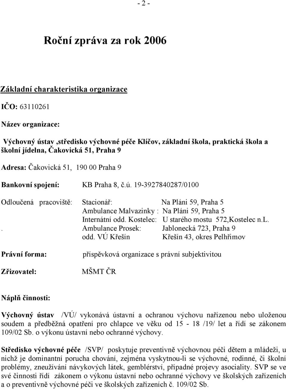 19-3927840287/0100 Odloučená pracoviště: Stacionář: Na Pláni 59, Praha 5 Ambulance Malvazinky : Na Pláni 59, Praha 5 Internátní odd. Kostelec: U starého mostu 572,Kostelec n.l.. Ambulance Prosek: Jablonecká 723, Praha 9 odd.