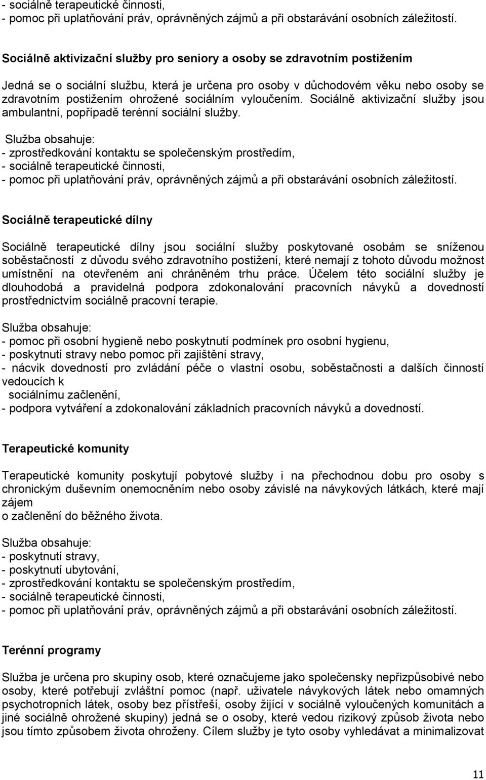 Sociálně terapeutické dílny Sociálně terapeutické dílny jsou sociální služby poskytované osobám se sníženou soběstačností z důvodu svého zdravotního postižení, které nemají z tohoto důvodu možnost