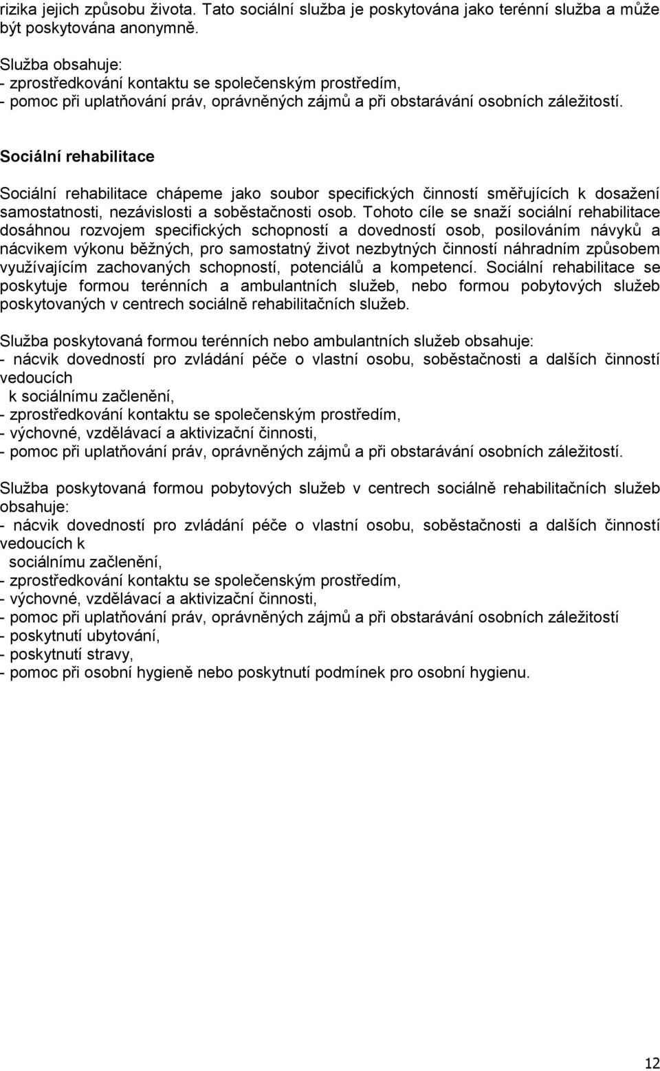 Tohoto cíle se snaží sociální rehabilitace dosáhnou rozvojem specifických schopností a dovedností osob, posilováním návyků a nácvikem výkonu běžných, pro samostatný život nezbytných činností