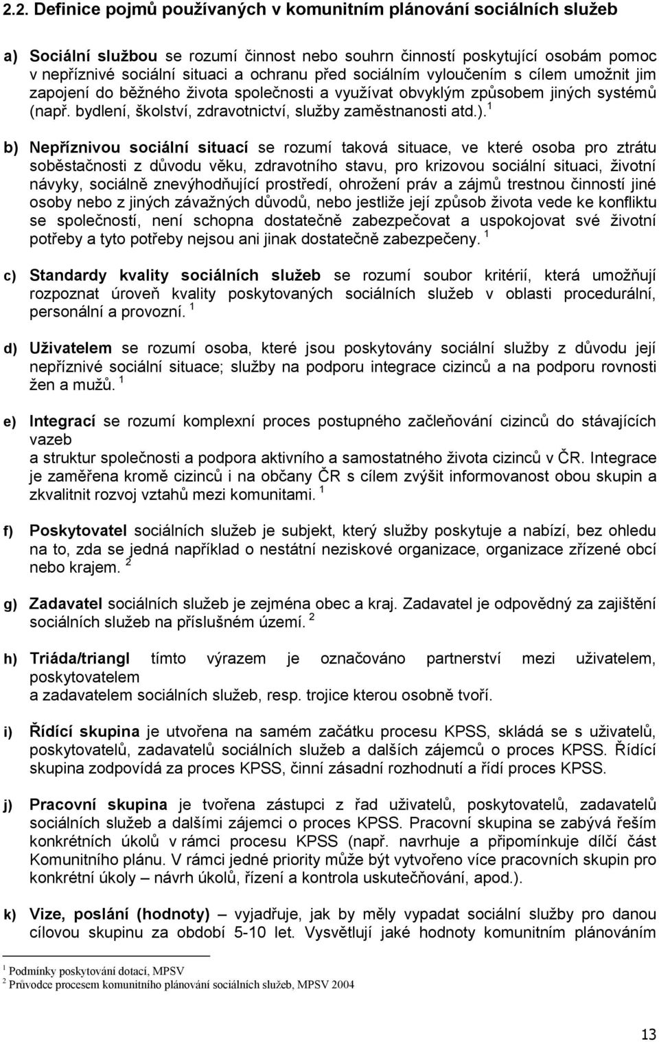 1 b) Nepříznivou sociální situací se rozumí taková situace, ve které osoba pro ztrátu soběstačnosti z důvodu věku, zdravotního stavu, pro krizovou sociální situaci, životní návyky, sociálně