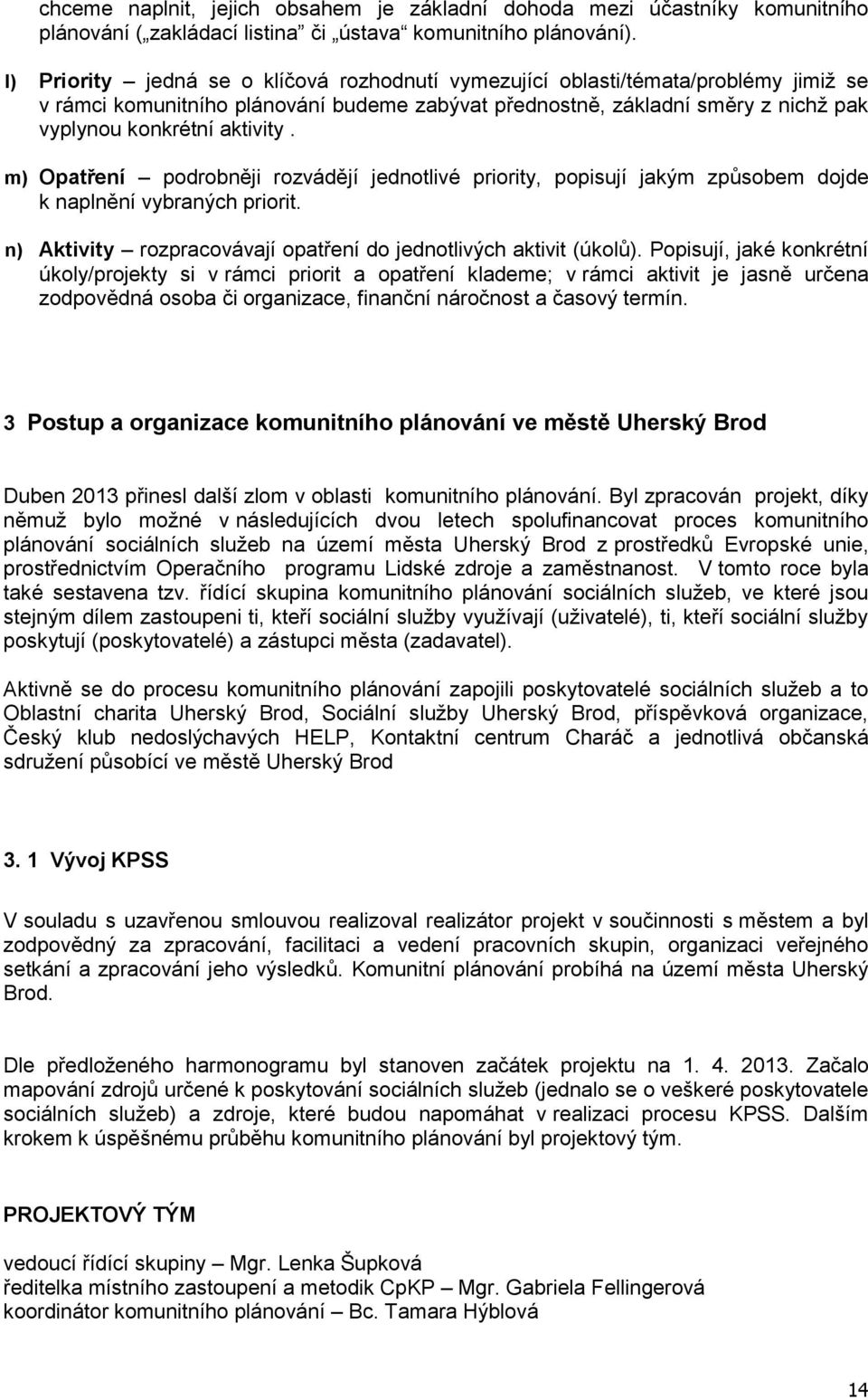 m) Opatření podrobněji rozvádějí jednotlivé priority, popisují jakým způsobem dojde k naplnění vybraných priorit. n) Aktivity rozpracovávají opatření do jednotlivých aktivit (úkolů).