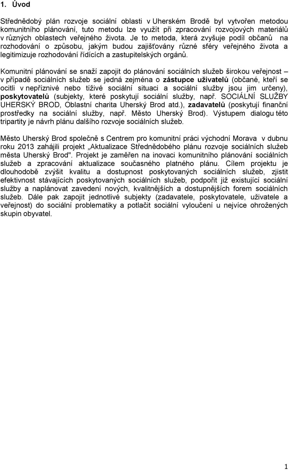 Komunitní plánování se snaží zapojit do plánování sociálních služeb širokou veřejnost v případě sociálních služeb se jedná zejména o zástupce uživatelů (občané, kteří se ocitli v nepříznivé nebo