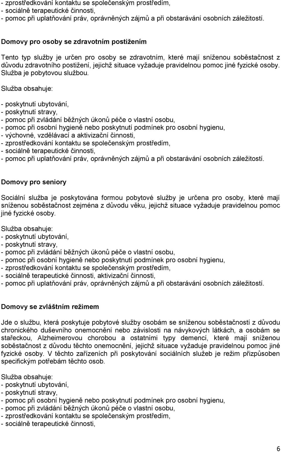 - poskytnutí ubytování, - poskytnutí stravy, - pomoc při zvládání běžných úkonů péče o vlastní osobu, - pomoc při osobní hygieně nebo poskytnutí podmínek pro osobní hygienu, - výchovné, vzdělávací a