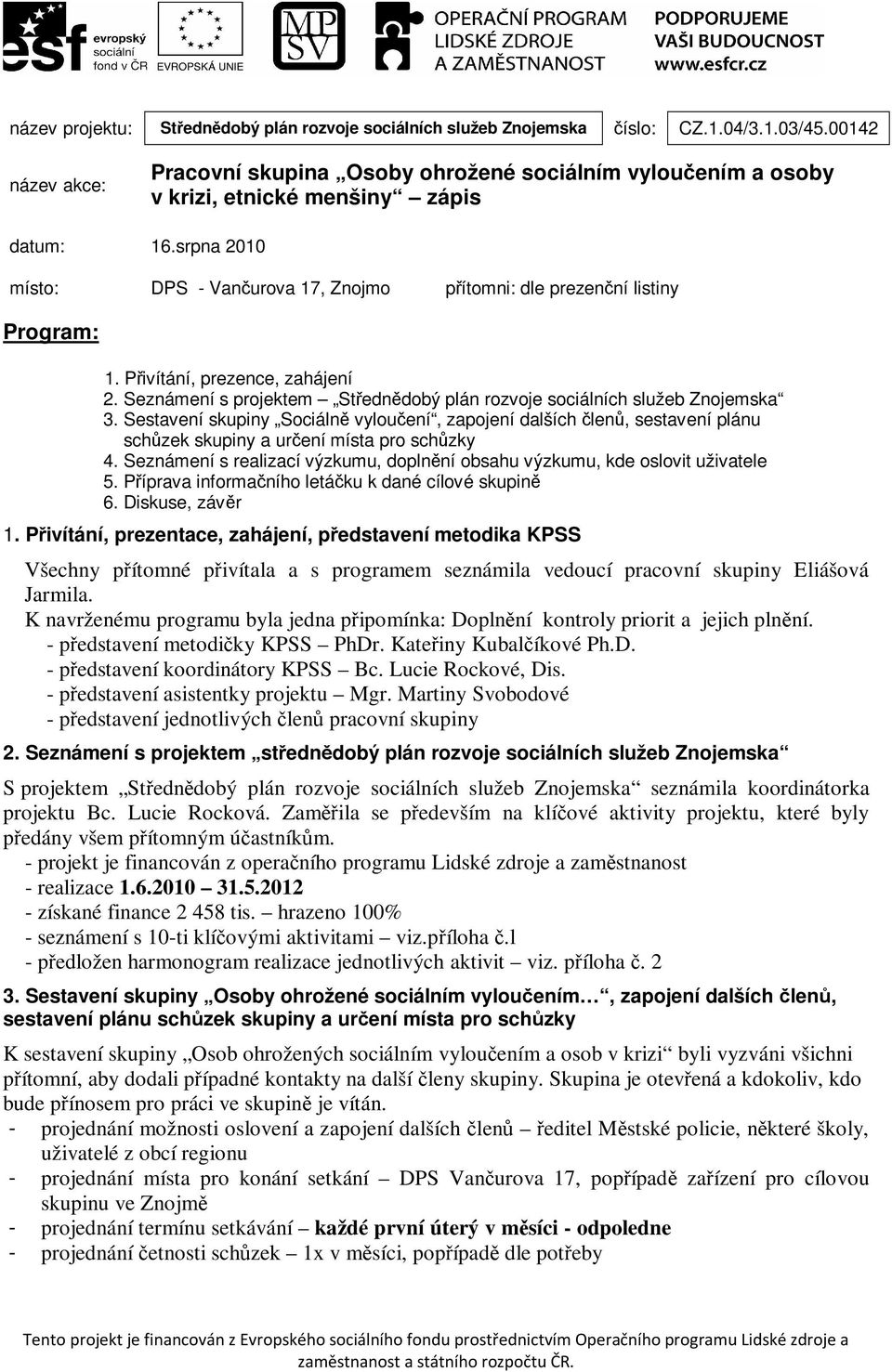 srpna 2010 místo: DPS - Vančurova 17, Znojmo přítomni: dle prezenční listiny Program: 1. Přivítání, prezence, zahájení 2. Seznámení s projektem Střednědobý plán rozvoje sociálních služeb Znojemska 3.