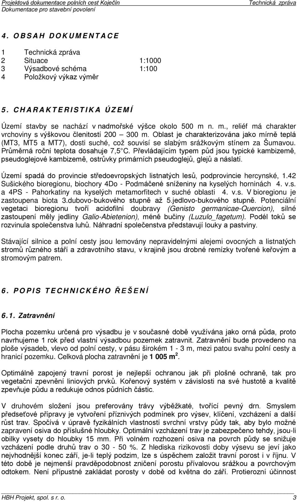 Průměrná roční teplota dosahuje 7,5 C. Převládajícím typem půd jsou typické kambizemě, pseudoglejové kambizemě, ostrůvky primárních pseudoglejů, glejů a náslatí.