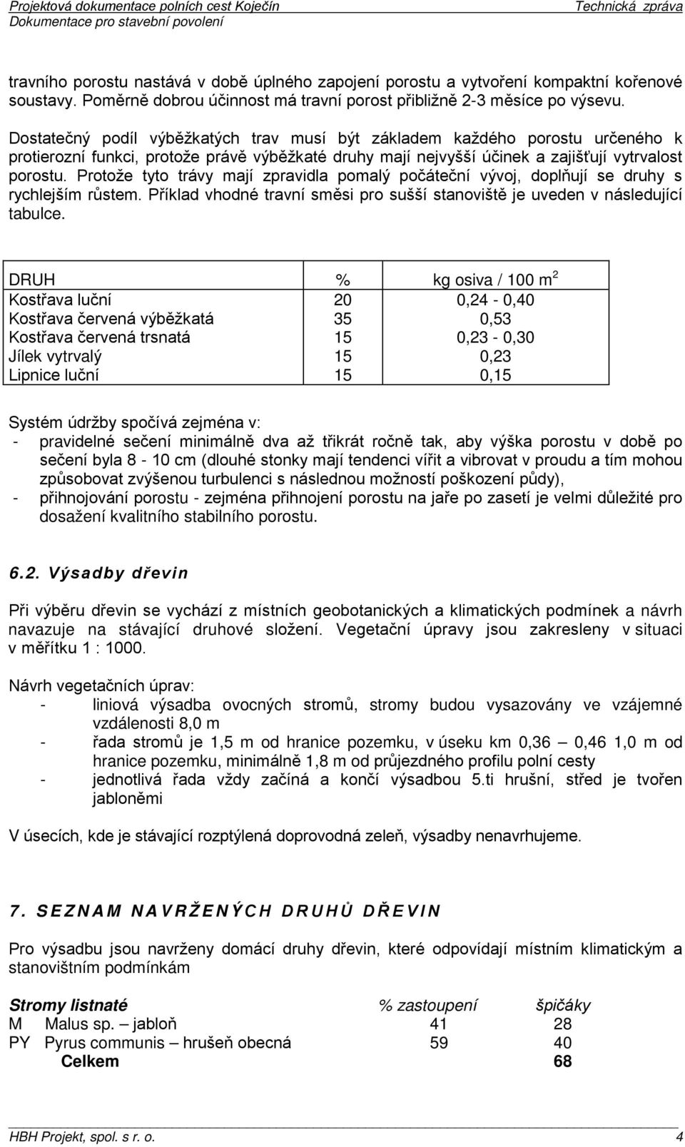 Protože tyto trávy mají zpravidla pomalý počáteční vývoj, doplňují se druhy s rychlejším růstem. Příklad vhodné travní směsi pro sušší stanoviště je uveden v následující tabulce.