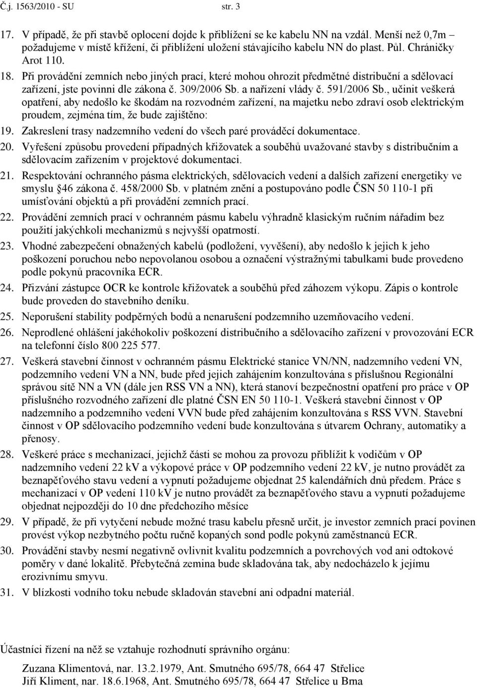 Při provádění zemních nebo jiných prací, které mohou ohrozit předmětné distribuční a sdělovací zařízení, jste povinni dle zákona č. 309/2006 Sb. a nařízení vlády č. 591/2006 Sb.