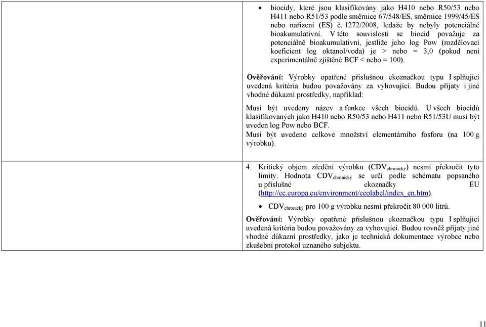 V této souvislosti se biocid považuje za potenciálně bioakumulativní, jestliže jeho log Pow (rozdělovací koeficient log oktanol/voda) je > nebo = 3,0 (pokud není experimentálně zjištěné BCF < nebo =