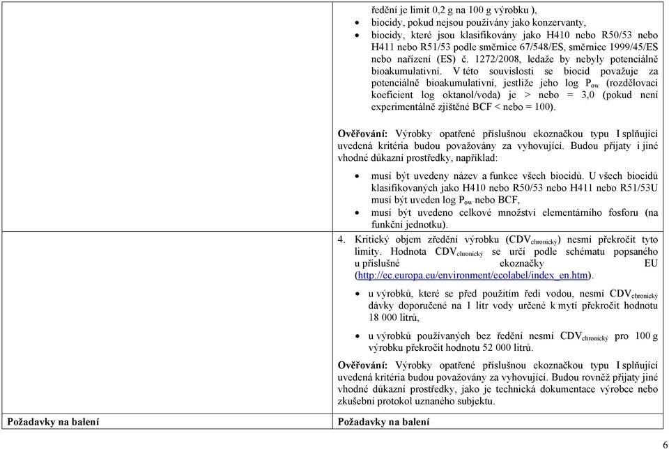 V této souvislosti se biocid považuje za potenciálně bioakumulativní, jestliže jeho log P ow (rozdělovací koeficient log oktanol/voda) je > nebo = 3,0 (pokud není experimentálně zjištěné BCF < nebo =