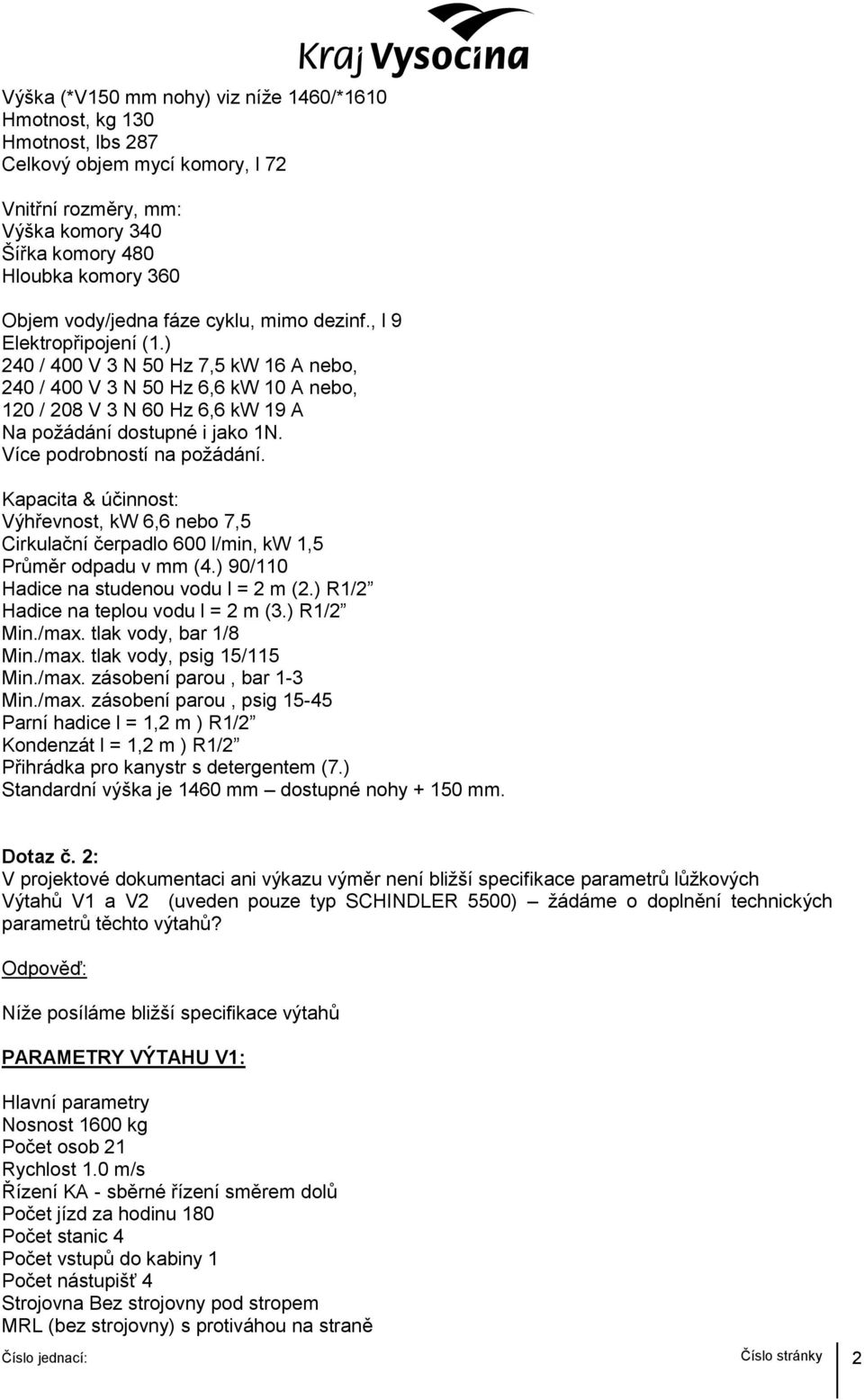 Více podrobností na požádání. Kapacita & účinnost: Výhřevnost, kw 6,6 nebo 7,5 Cirkulační čerpadlo 600 l/min, kw 1,5 Průměr odpadu v mm (4.) 90/110 Hadice na studenou vodu l = 2 m (2.