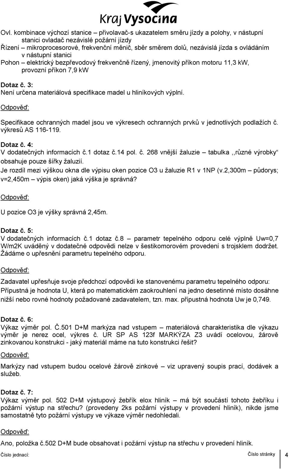 3: Není určena materiálová specifikace madel u hliníkových výplní. Specifikace ochranných madel jsou ve výkresech ochranných prvků v jednotlivých podlažích č. výkresů AS 116-119. Dotaz č.