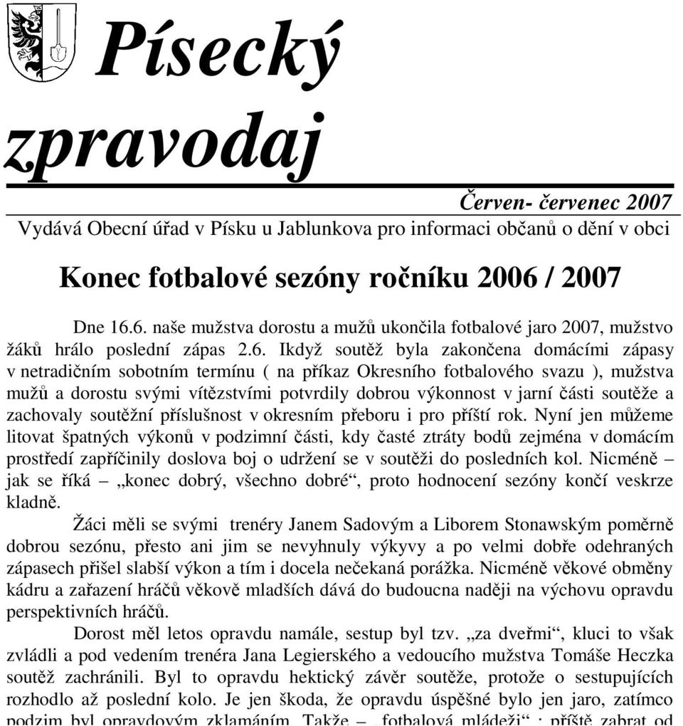 6. naše mužstva dorostu a mužů ukončila fotbalové jaro 2007, mužstvo žáků hrálo poslední zápas 2.6. Ikdyž soutěž byla zakončena domácími zápasy v netradičním sobotním termínu ( na příkaz Okresního