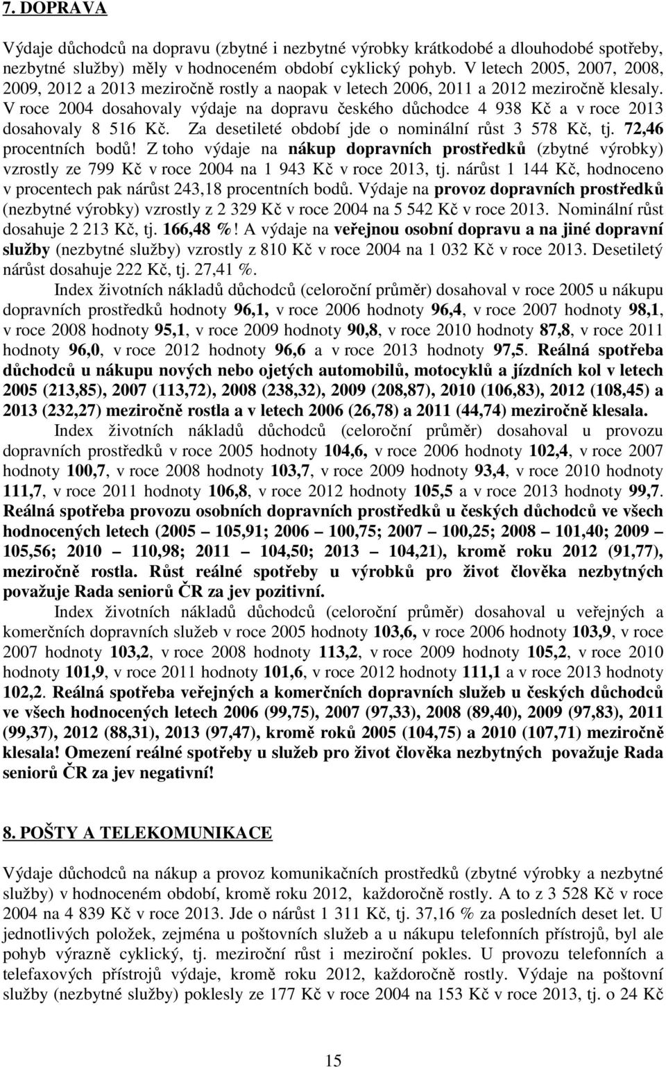 V roce 2004 dosahovaly výdaje na dopravu českého důchodce 4 938 Kč a v roce 2013 dosahovaly 8 516 Kč. Za desetileté období jde o nominální růst 3 578 Kč, tj. 72,46 procentních bodů!