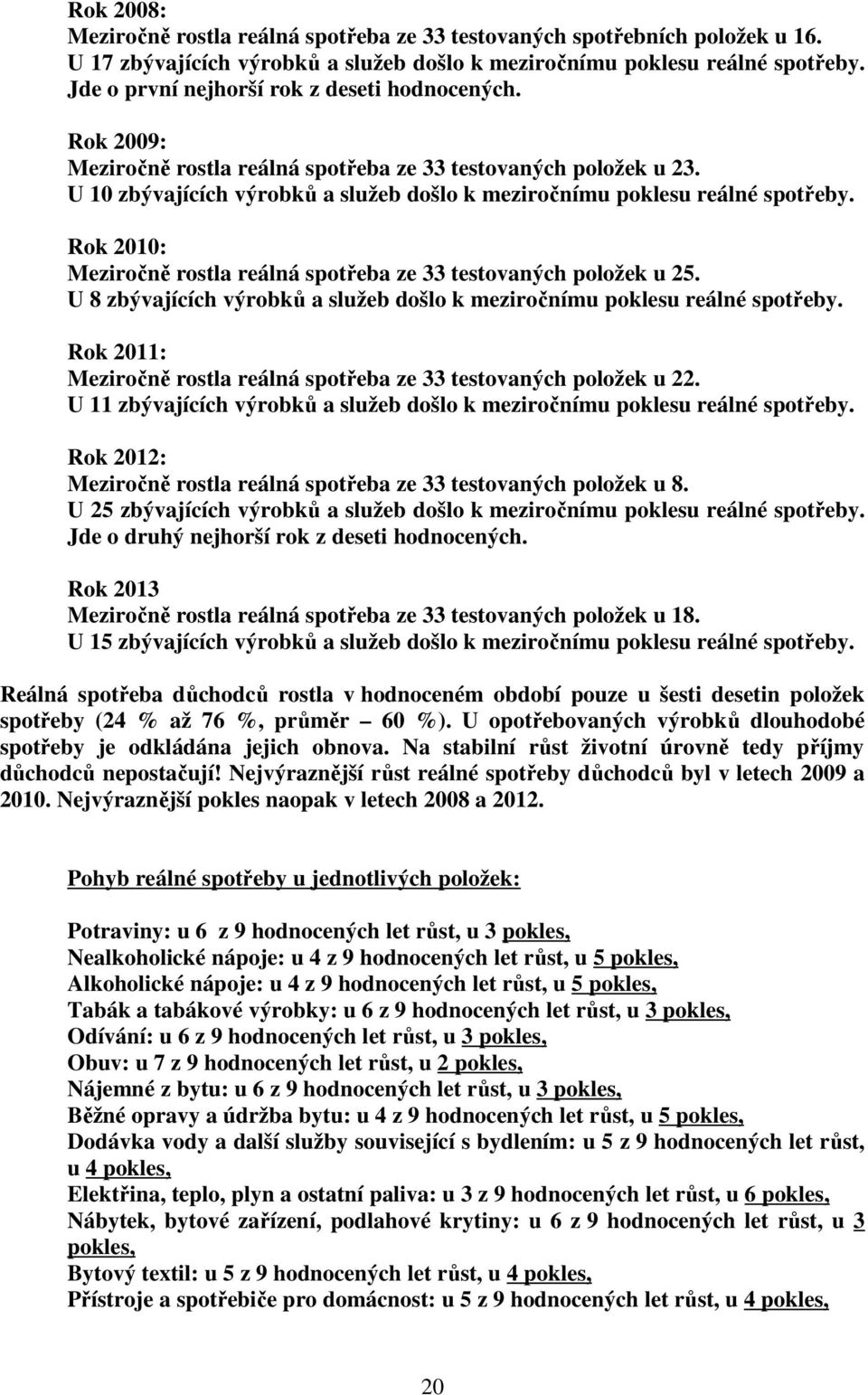 Rok 2010: Meziročně rostla reálná spotřeba ze 33 testovaných položek u 25. U 8 zbývajících výrobků a služeb došlo k meziročnímu poklesu reálné spotřeby.