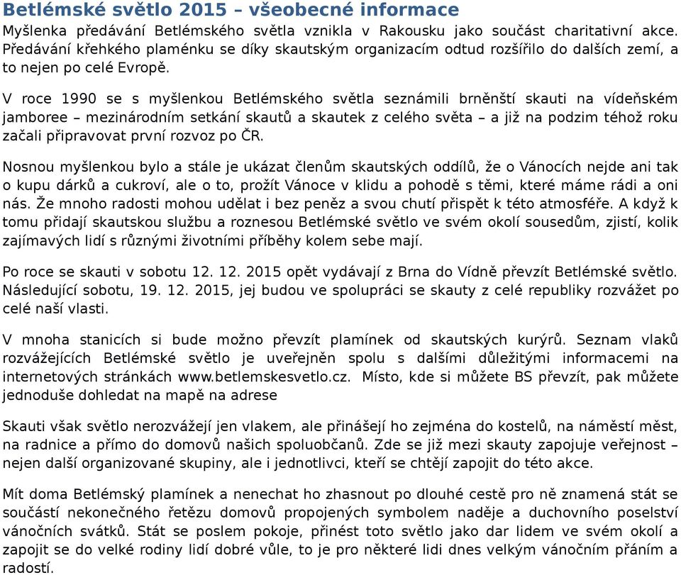 V roce 1990 se s myšlenkou Betlémského světla seznámili brněnští skauti na vídeňském jamboree mezinárodním setkání skautů a skautek z celého světa a již na podzim téhož roku začali připravovat první