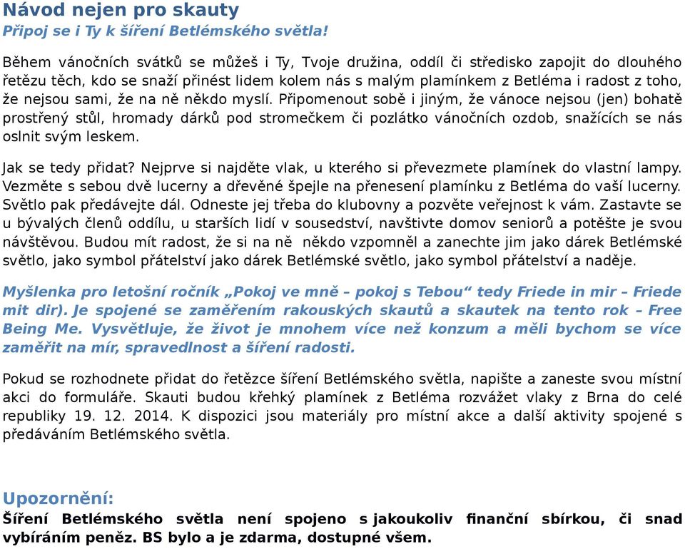 sami, že na ně někdo myslí. Připomenout sobě i jiným, že vánoce nejsou (jen) bohatě prostřený stůl, hromady dárků pod stromečkem či pozlátko vánočních ozdob, snažících se nás oslnit svým leskem.