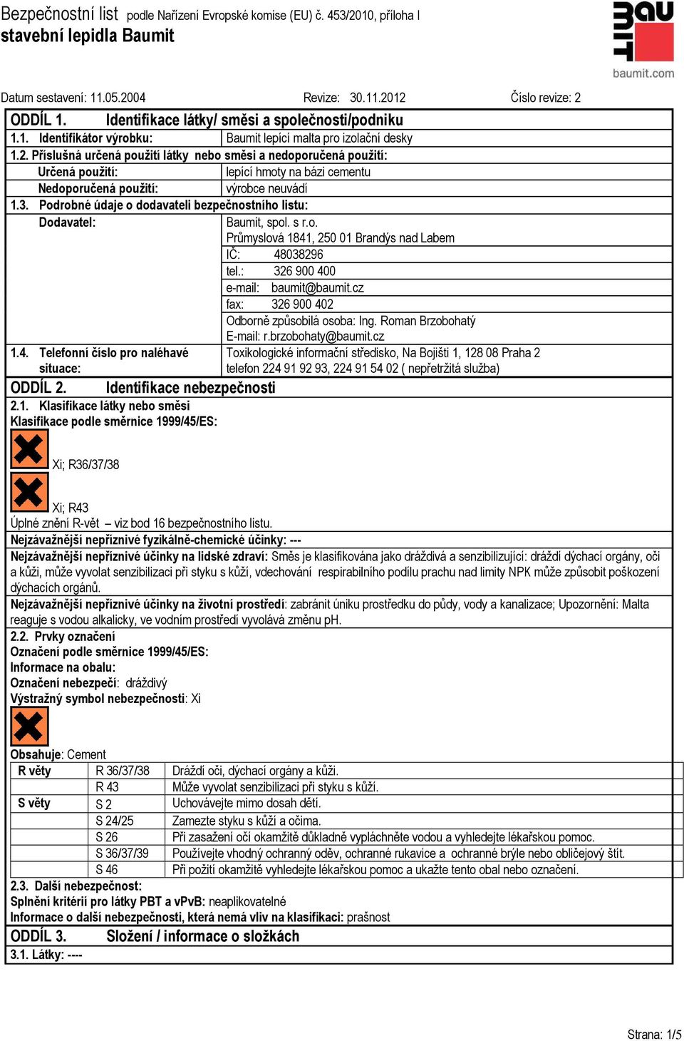 Podrobné údaje o dodavateli bezpečnostního listu: Dodavatel: Baumit, spol. s r.o. Průmyslová 1841, 250 01 Brandýs nad Labem IČ: 48038296 tel.: 326 900 400 e-mail: baumit@baumit.