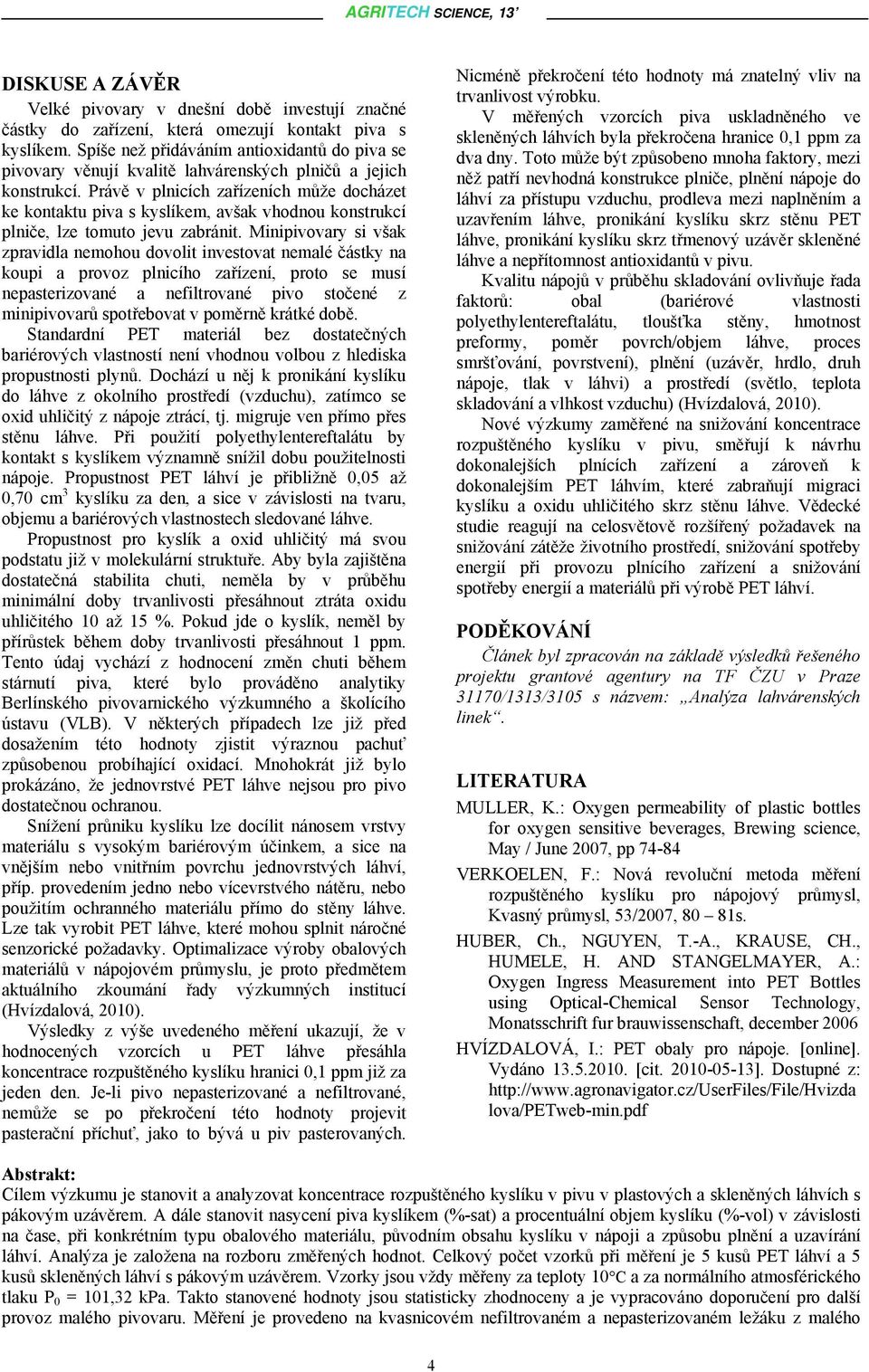 Právě v plnicích zařízeních může docházet ke kontaktu piva s kyslíkem, avšak vhodnou konstrukcí plniče, lze tomuto jevu zabránit.