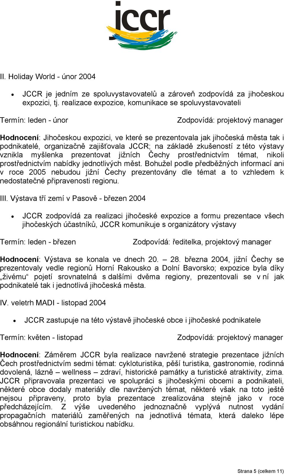 na základě zkušeností z této výstavy vznikla myšlenka prezentovat jižních Čechy prostřednictvím témat, nikoli prostřednictvím nabídky jednotlivých měst.