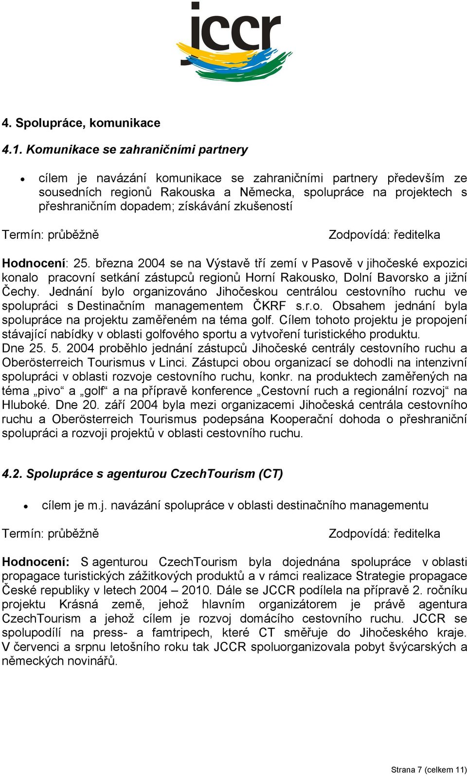 získávání zkušeností Hodnocení: 25. března 2004 se na Výstavě tří zemí v Pasově v jihočeské expozici konalo pracovní setkání zástupců regionů Horní Rakousko, Dolní Bavorsko a jižní Čechy.