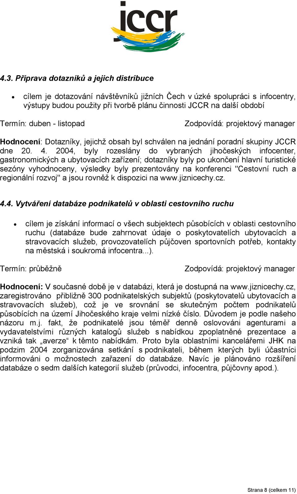 2004, byly rozeslány do vybraných jihočeských infocenter, gastronomických a ubytovacích zařízení; dotazníky byly po ukončení hlavní turistické sezóny vyhodnoceny, výsledky byly prezentovány na