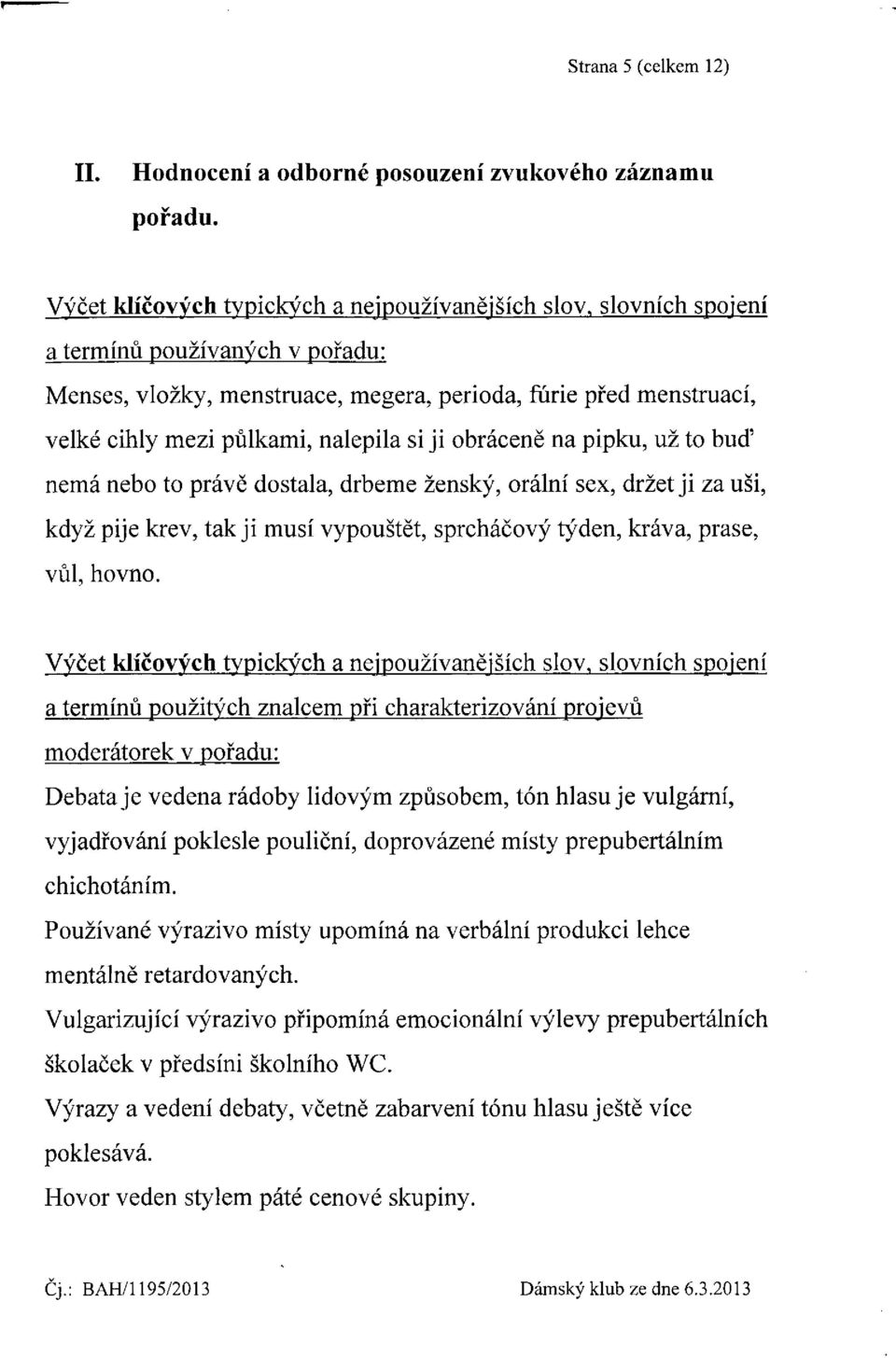 nalepila si ji obráceně na pipku, už to buď nemá nebo to právě dostala, drbeme ženský, orální sex, držet ji za uši, když pije krev, tak ji musí vypouštět, sprcháčový týden, kráva, prase, vůl, hovno.