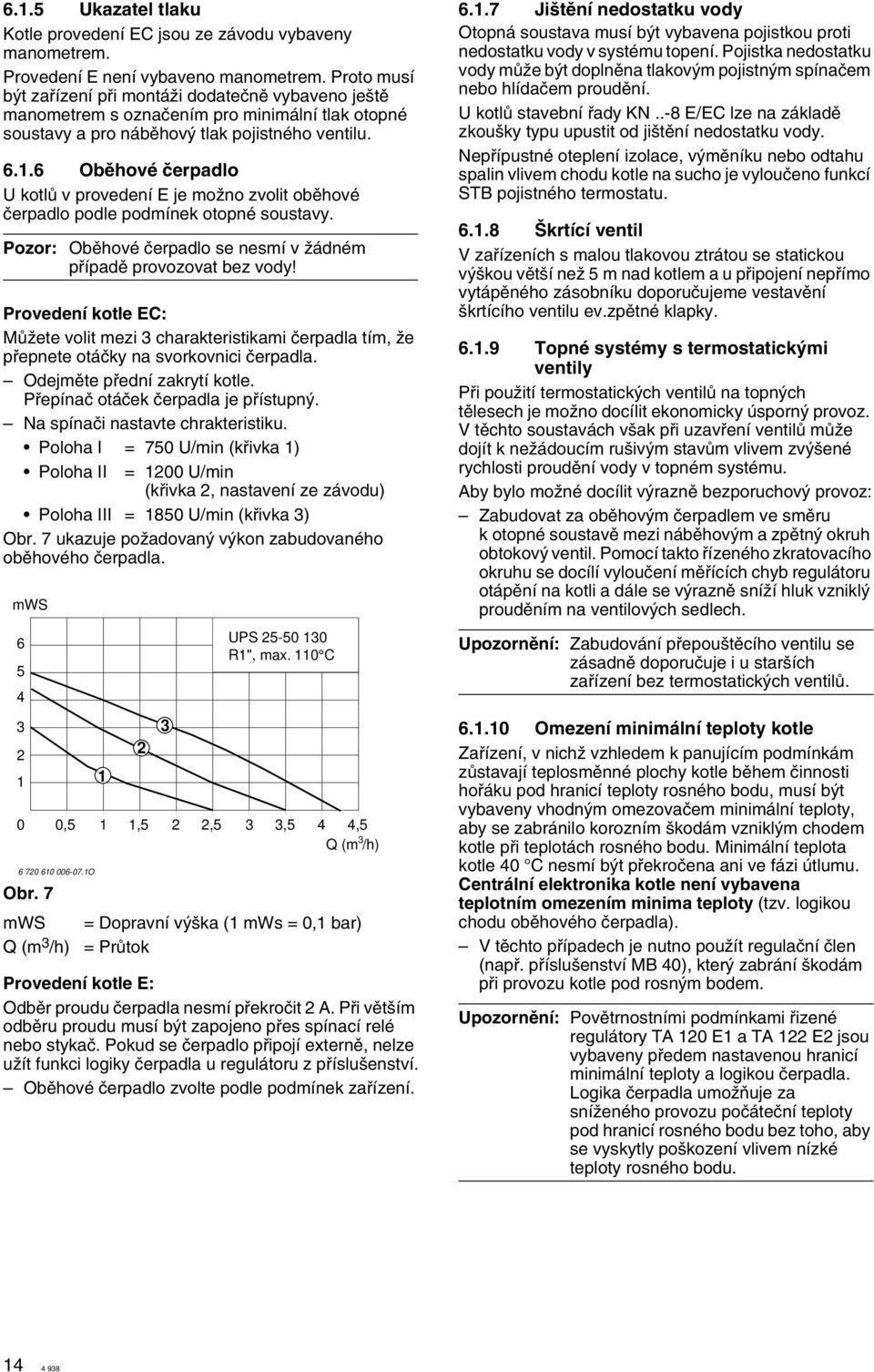 6 Obûhové ãerpadlo U kotlû v provedení E je moïno zvolit obûhové ãerpadlo podle podmínek otopné soustavy. Pozor: Obûhové ãerpadlo se nesmí v Ïádném pfiípadû provozovat bez vody!