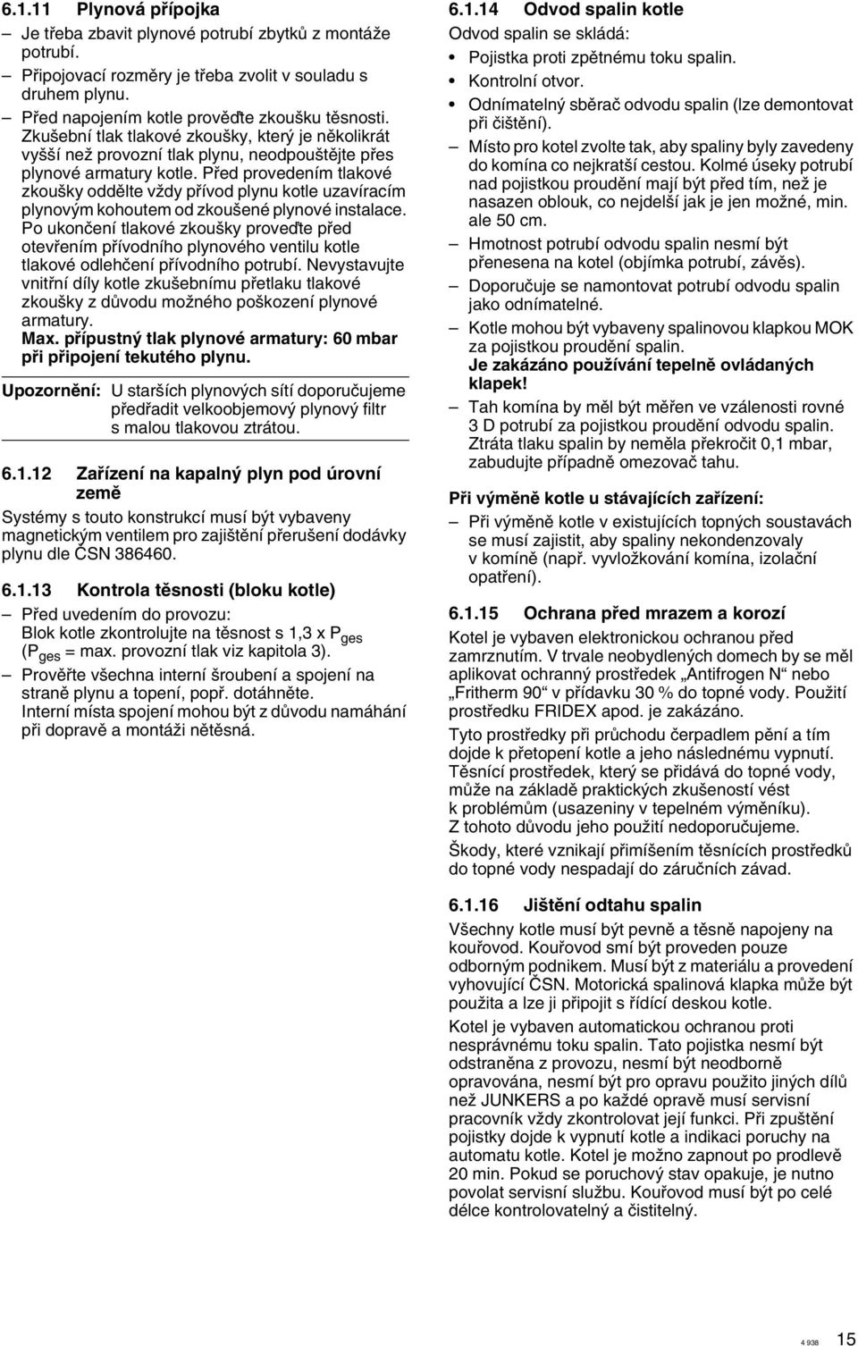 Pfied provedením tlakové zkou ky oddûlte vïdy pfiívod plynu kotle uzavíracím plynov m kohoutem od zkou ené plynové instalace.