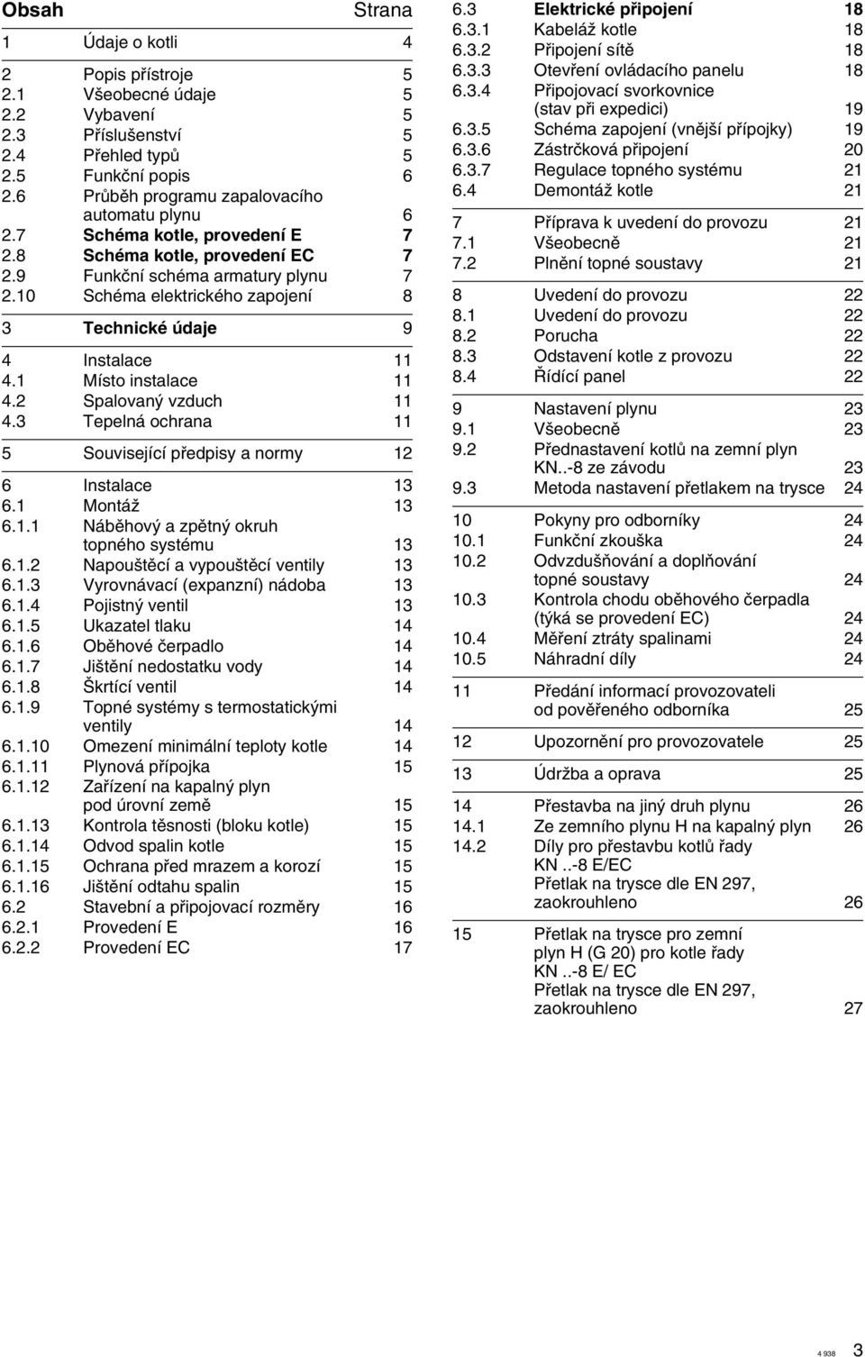 10 Schéma elektrického zapojení 8 3 Technické údaje 9 4 Instalace 11 4.1 Místo instalace 11 4.2 Spalovan vzduch 11 4.3 Tepelná ochrana 11 5 Související pfiedpisy a normy 12 6 Instalace 13 6.