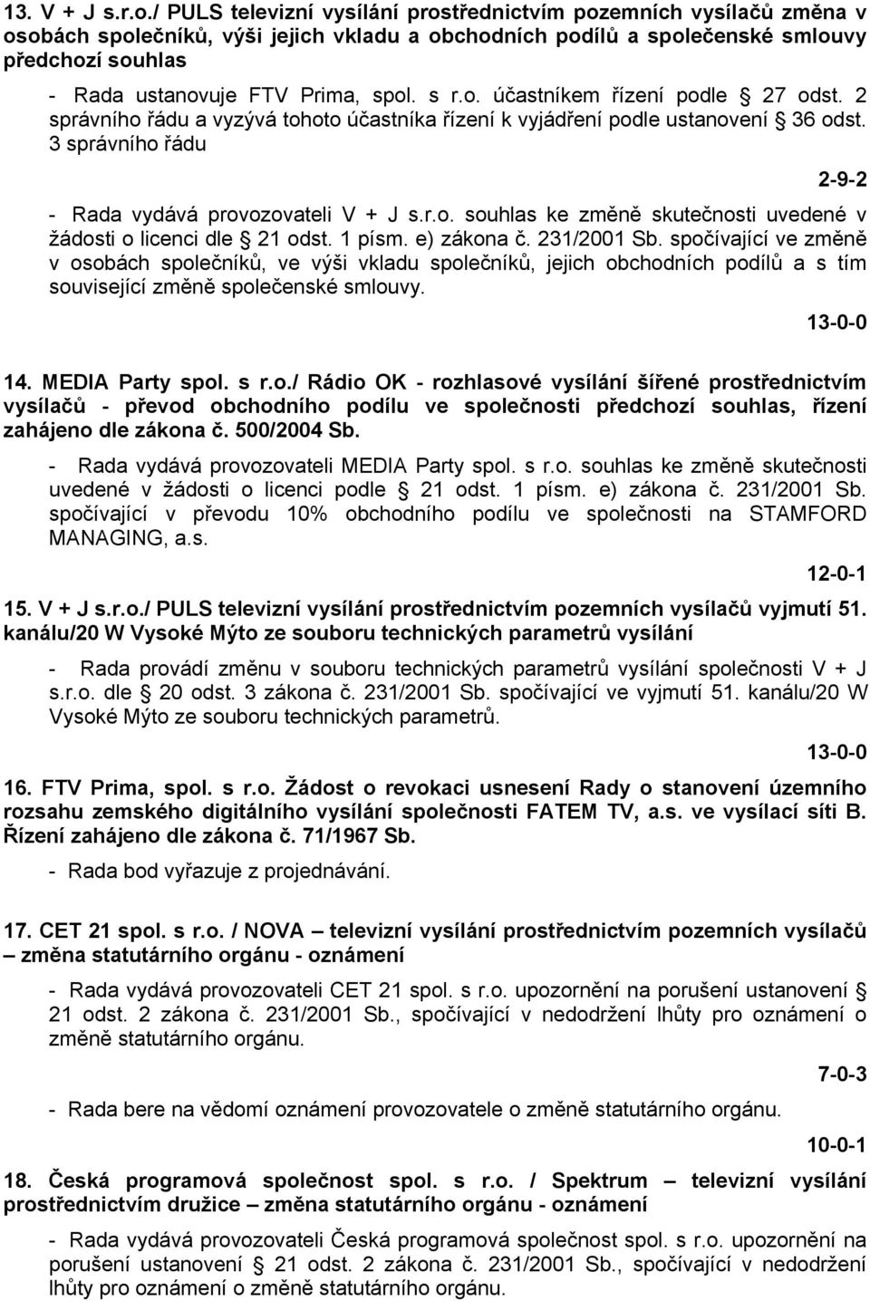 spol. s r.o. účastníkem řízení podle 27 odst. 2 správního řádu a vyzývá tohoto účastníka řízení k vyjádření podle ustanovení 36 odst. 3 správního řádu 2-9-2 - Rada vydává provozovateli V + J s.r.o. souhlas ke změně skutečnosti uvedené v žádosti o licenci dle 21 odst.