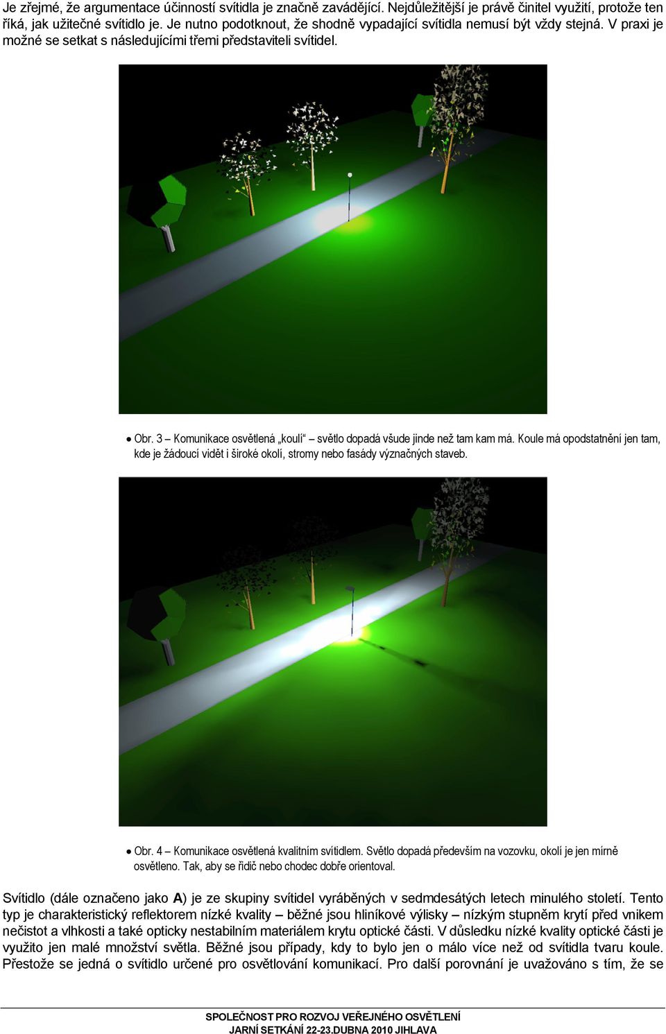 3 Komunikace osvětlená koulí světlo dopadá všude jinde než tam kam má. Koule má opodstatnění jen tam, kde je žádoucí vidět i široké okolí, stromy nebo fasády význačných staveb. Obr.