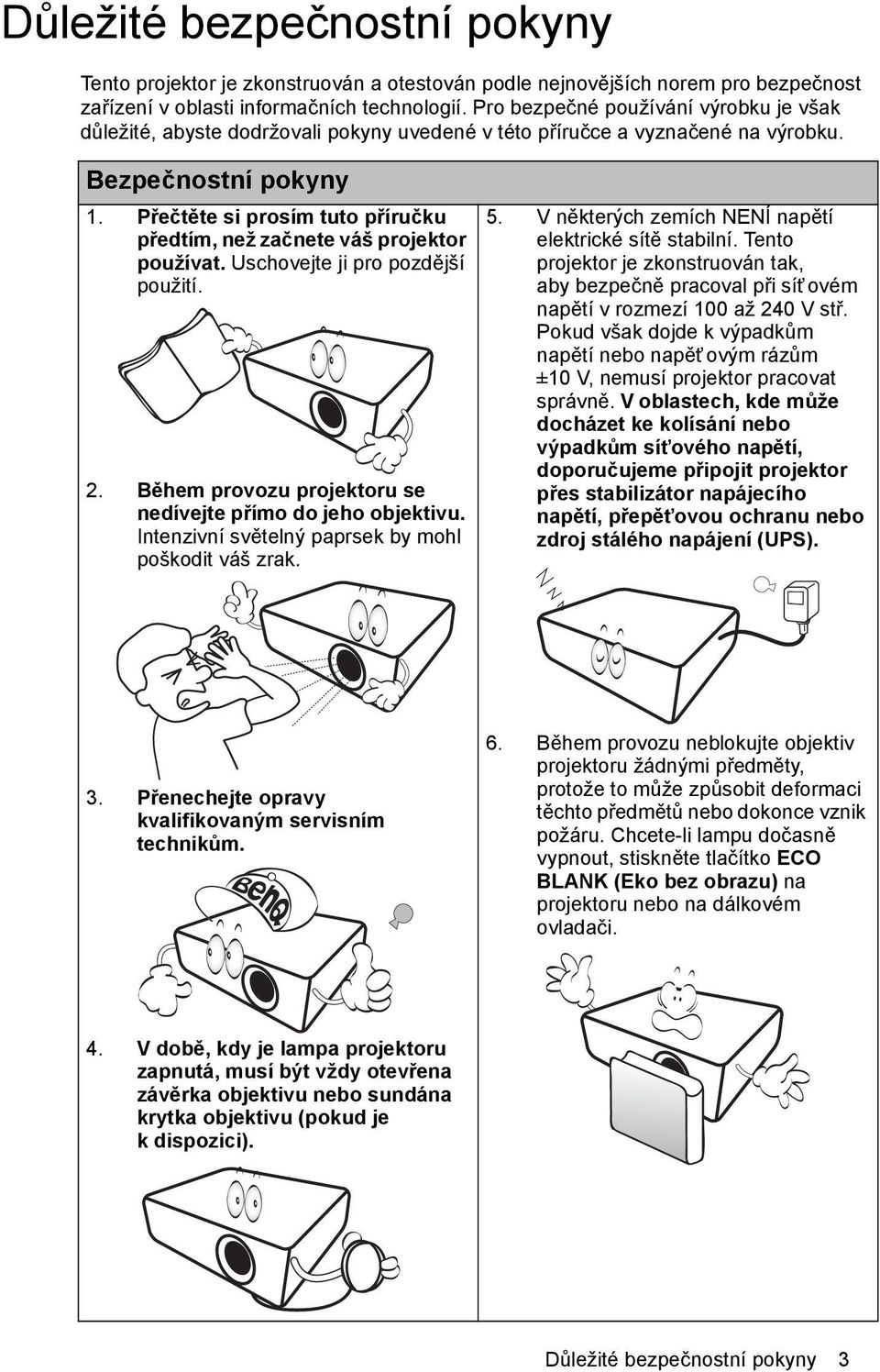 Přečtěte si prosím tuto příručku předtím, než začnete váš projektor používat. Uschovejte ji pro pozdější použití. 2. Během provozu projektoru se nedívejte přímo do jeho objektivu.