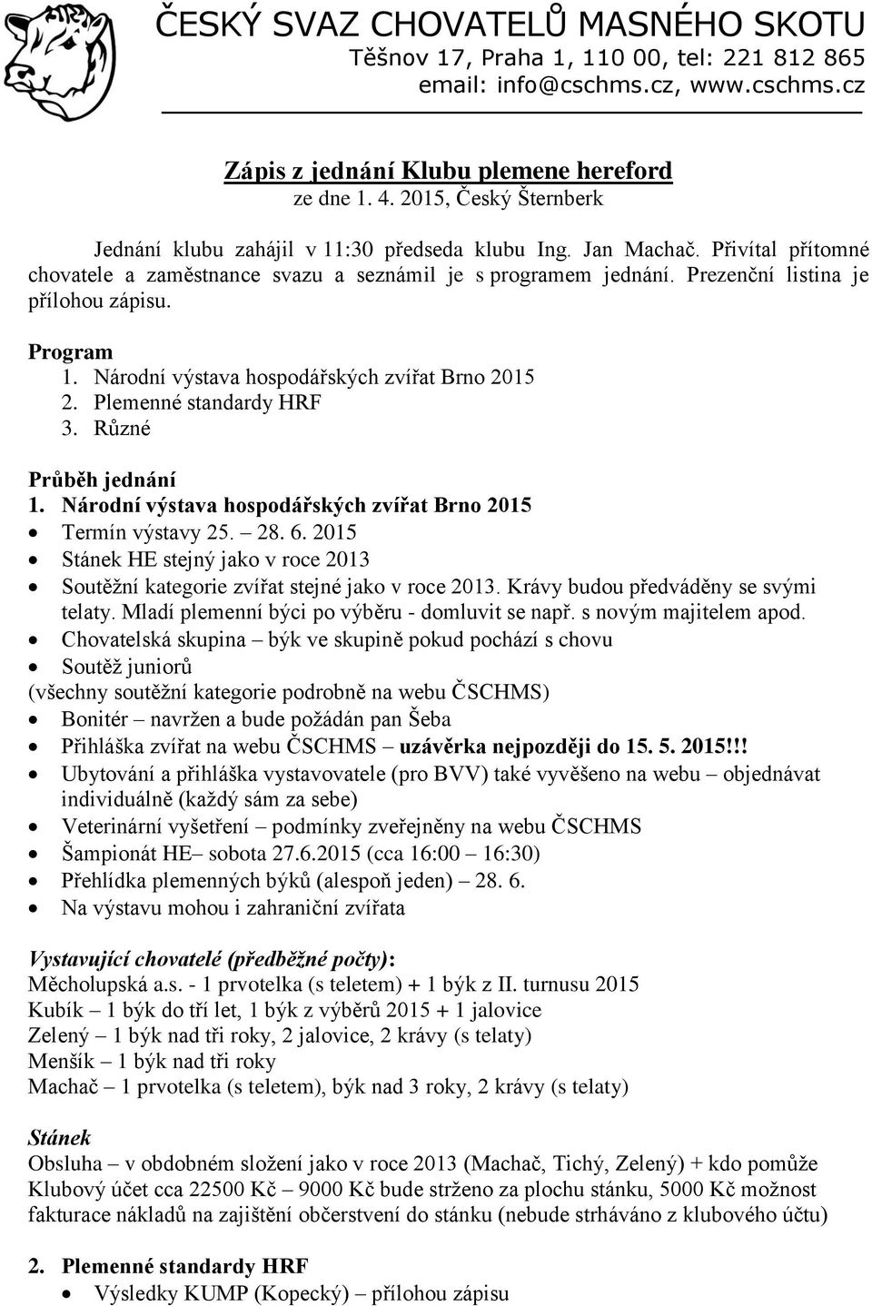 Prezenční listina je přílohou zápisu. Program 1. Národní výstava hospodářských zvířat Brno 2015 2. Plemenné standardy HRF 3. Různé Průběh jednání 1.