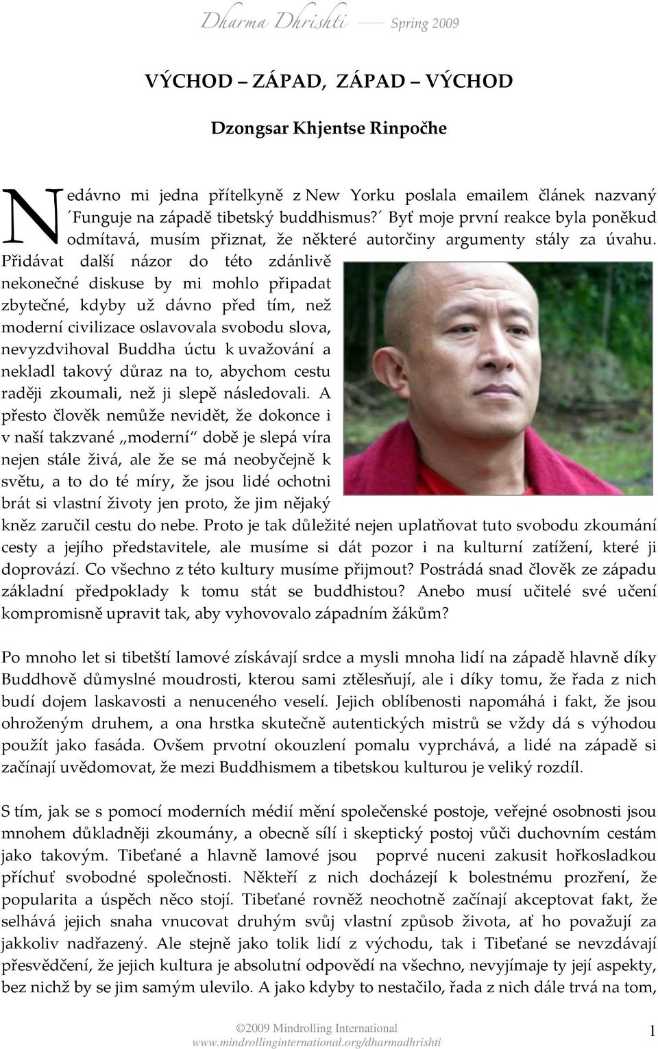 Přidávat další názor do této zdánlivě nekonečné diskuse by mi mohlo připadat zbytečné, kdyby už dávno před tím, než moderní civilizace oslavovala svobodu slova, nevyzdvihoval Buddha úctu k uvažování